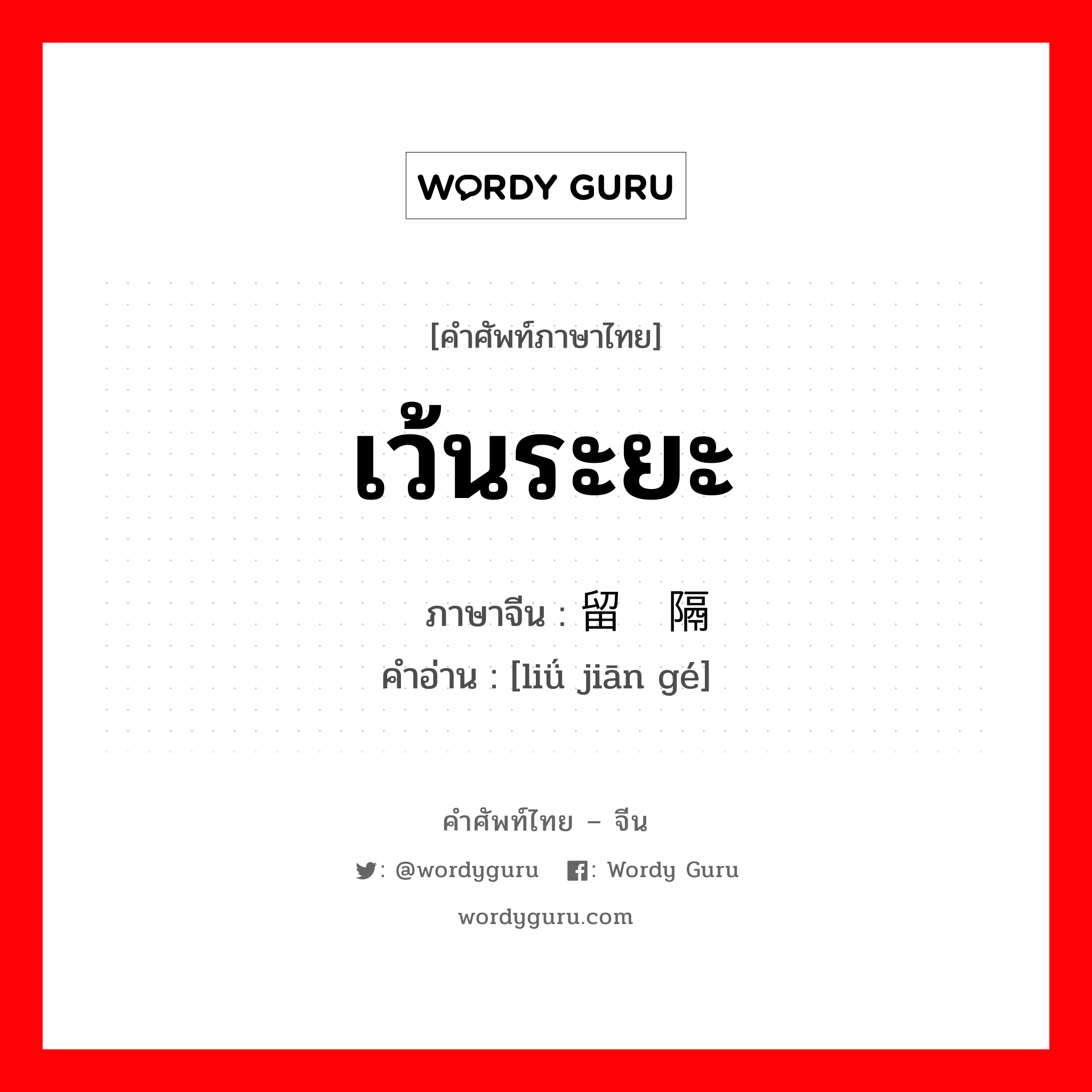 เว้นระยะ ภาษาจีนคืออะไร, คำศัพท์ภาษาไทย - จีน เว้นระยะ ภาษาจีน 留间隔 คำอ่าน [liǘ jiān gé]