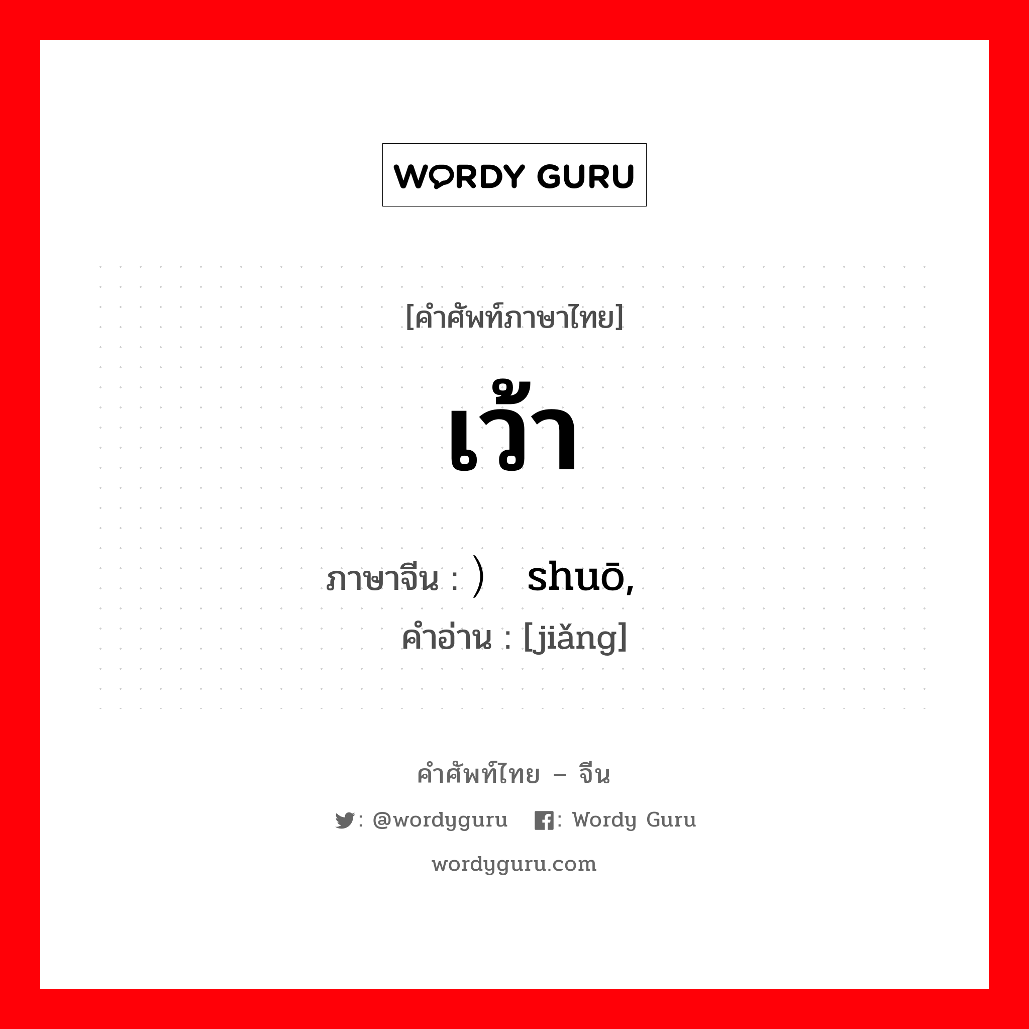 เว้า ภาษาจีนคืออะไร, คำศัพท์ภาษาไทย - จีน เว้า ภาษาจีน ）说 shuō, 讲 คำอ่าน [jiǎng]