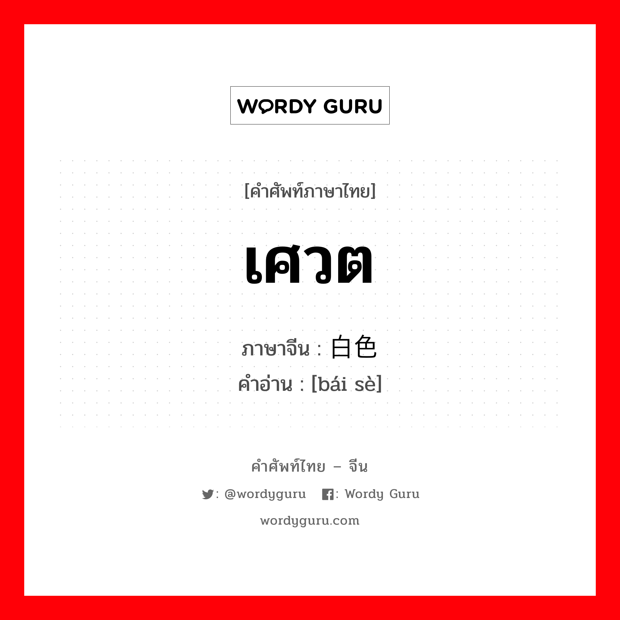 เศวต ภาษาจีนคืออะไร, คำศัพท์ภาษาไทย - จีน เศวต ภาษาจีน 白色 คำอ่าน [bái sè]