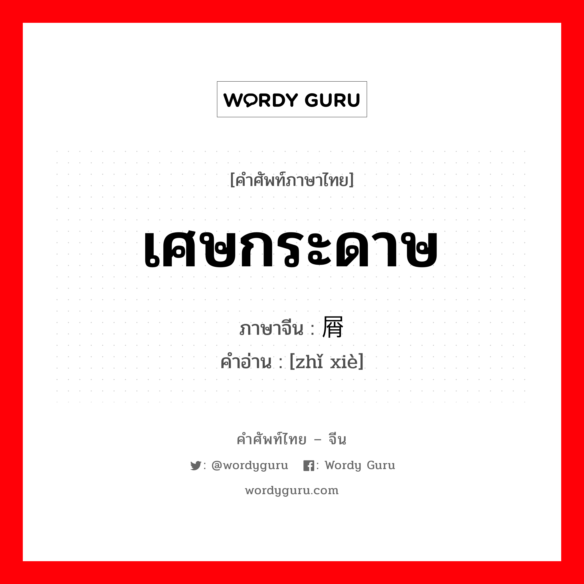 เศษกระดาษ ภาษาจีนคืออะไร, คำศัพท์ภาษาไทย - จีน เศษกระดาษ ภาษาจีน 纸屑 คำอ่าน [zhǐ xiè]