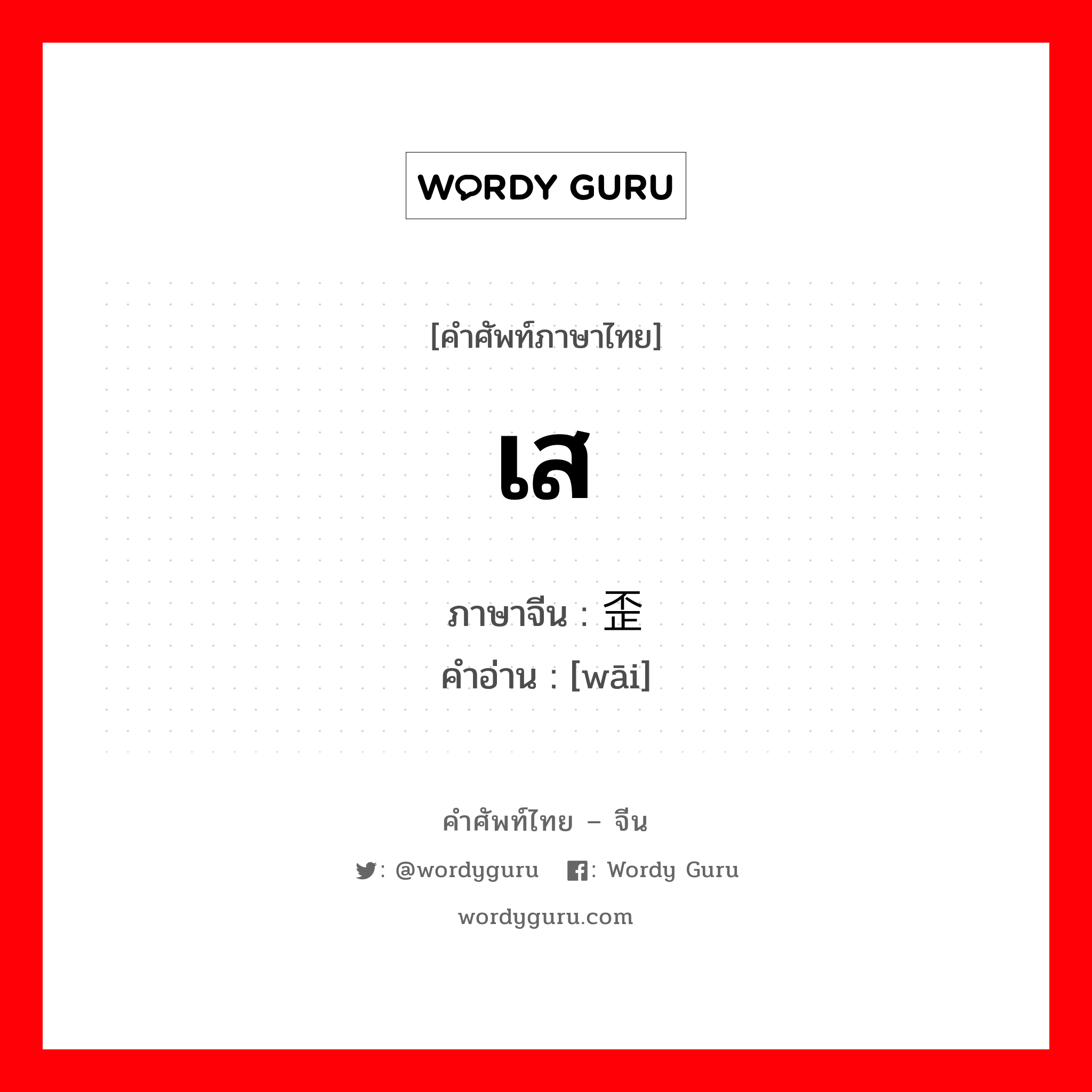 เส ภาษาจีนคืออะไร, คำศัพท์ภาษาไทย - จีน เส ภาษาจีน 歪 คำอ่าน [wāi]