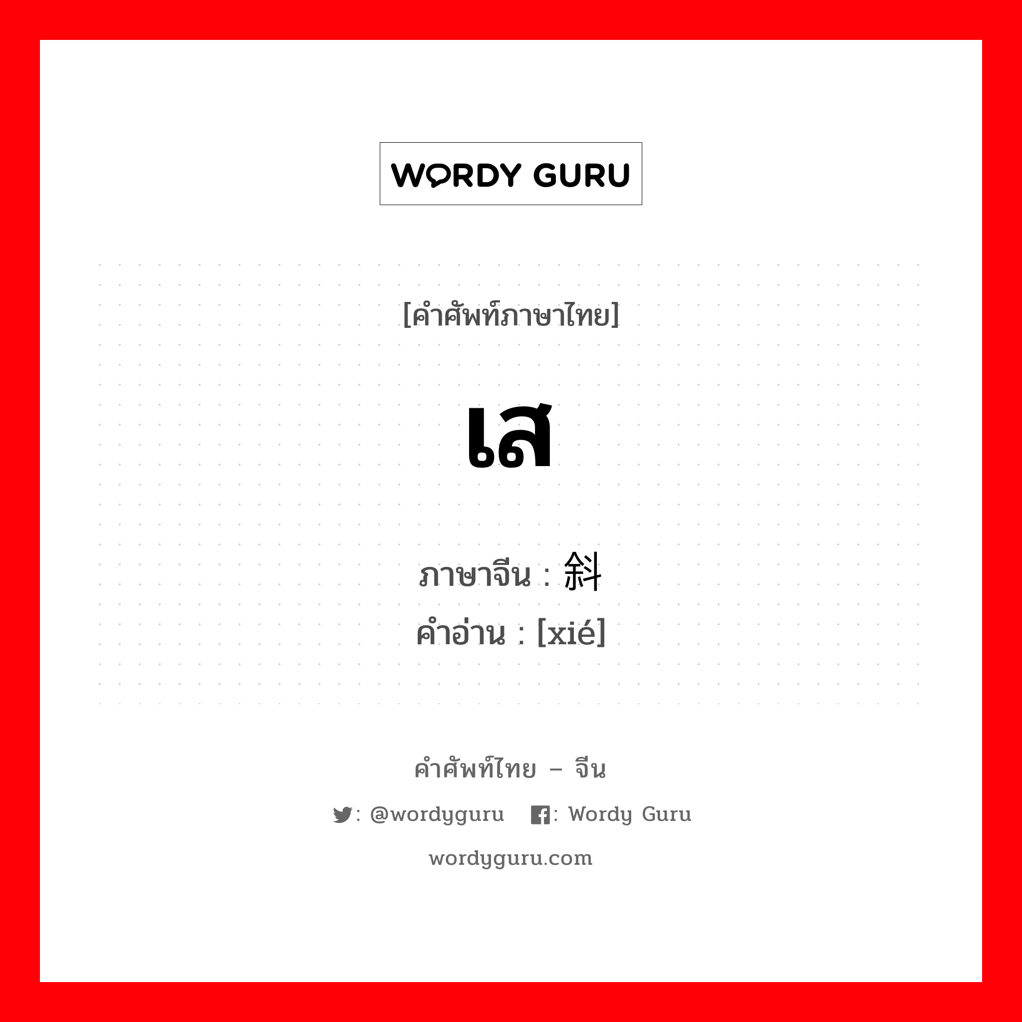 เส ภาษาจีนคืออะไร, คำศัพท์ภาษาไทย - จีน เส ภาษาจีน 斜 คำอ่าน [xié]