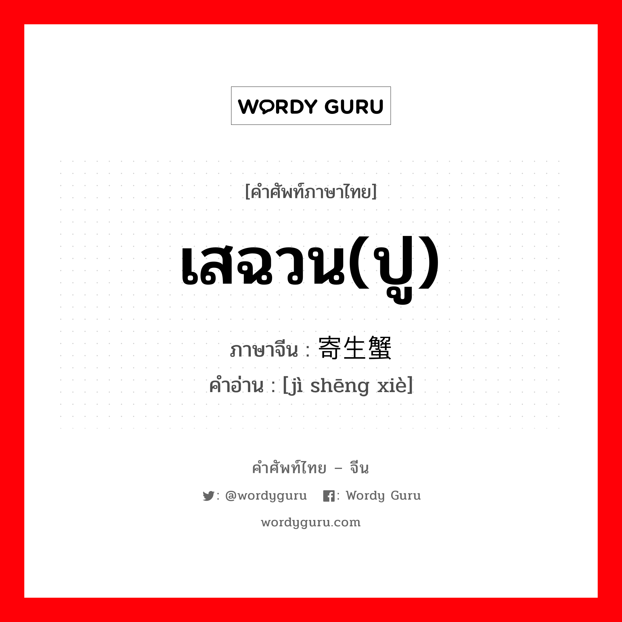 เสฉวน(ปู) ภาษาจีนคืออะไร, คำศัพท์ภาษาไทย - จีน เสฉวน(ปู) ภาษาจีน 寄生蟹 คำอ่าน [jì shēng xiè]