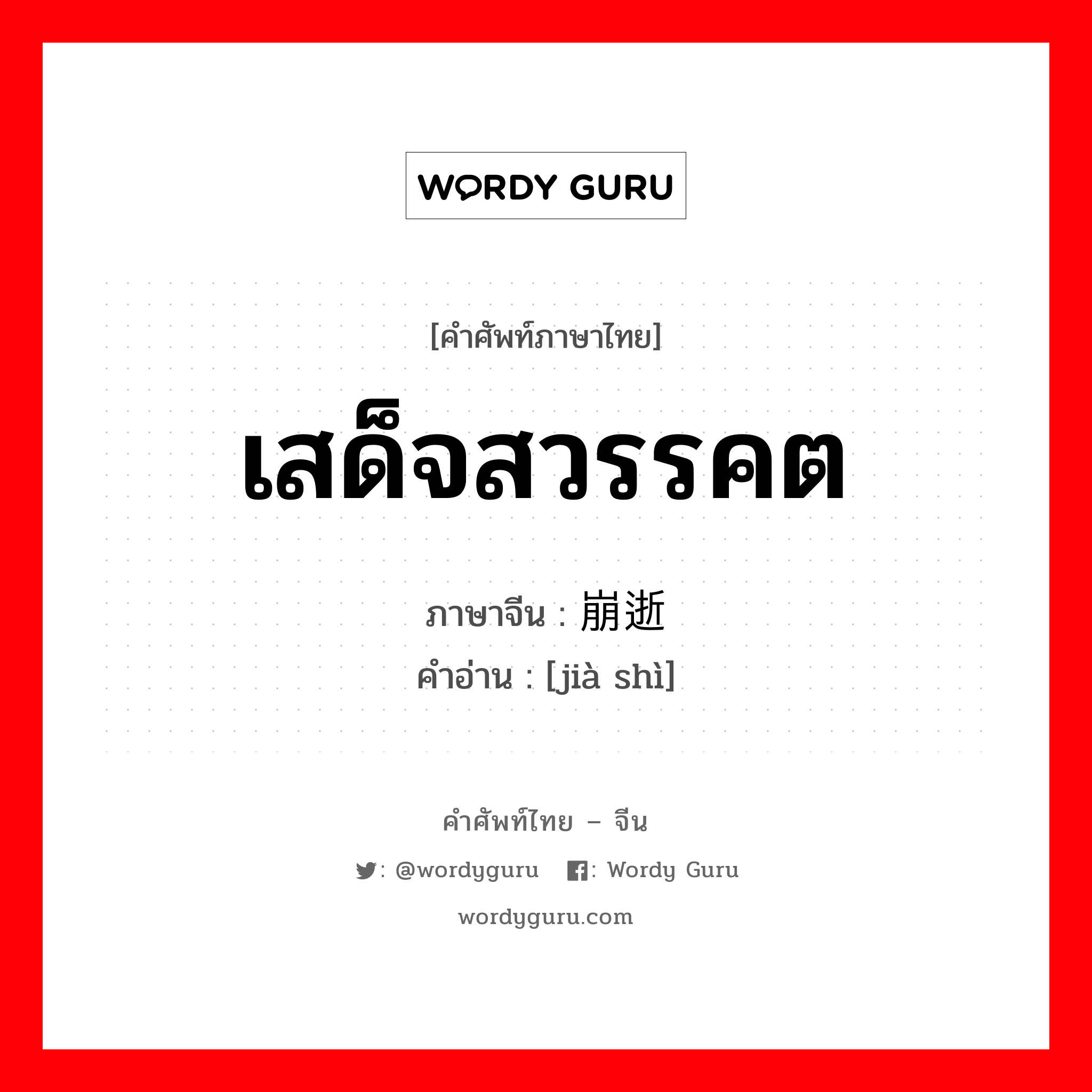 เสด็จสวรรคต ภาษาจีนคืออะไร, คำศัพท์ภาษาไทย - จีน เสด็จสวรรคต ภาษาจีน 崩逝 คำอ่าน [jià shì]