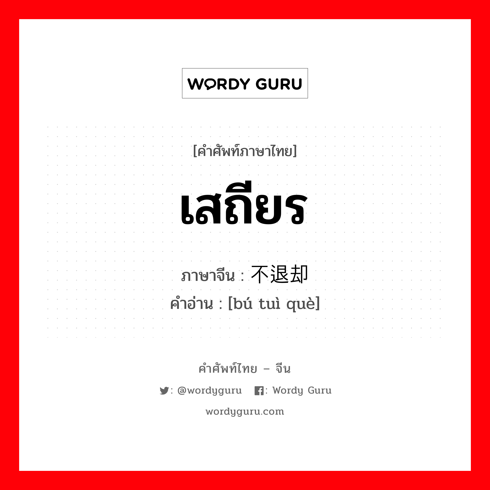 เสถียร ภาษาจีนคืออะไร, คำศัพท์ภาษาไทย - จีน เสถียร ภาษาจีน 不退却 คำอ่าน [bú tuì què]