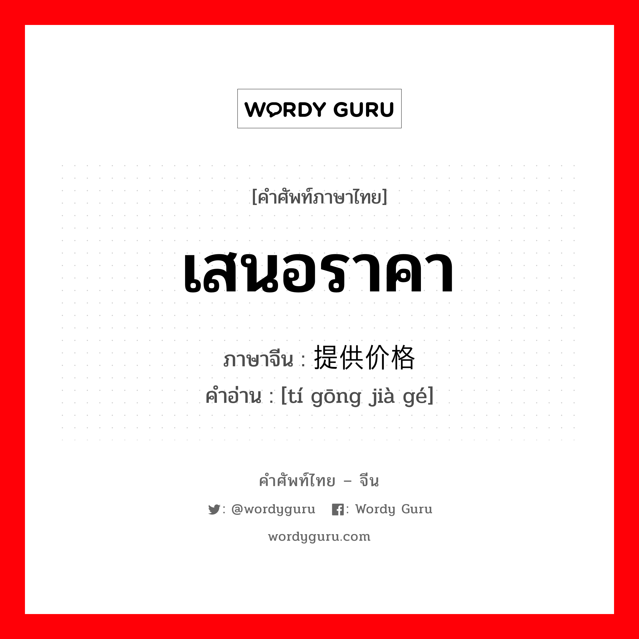 เสนอราคา ภาษาจีนคืออะไร, คำศัพท์ภาษาไทย - จีน เสนอราคา ภาษาจีน 提供价格 คำอ่าน [tí gōng jià gé]