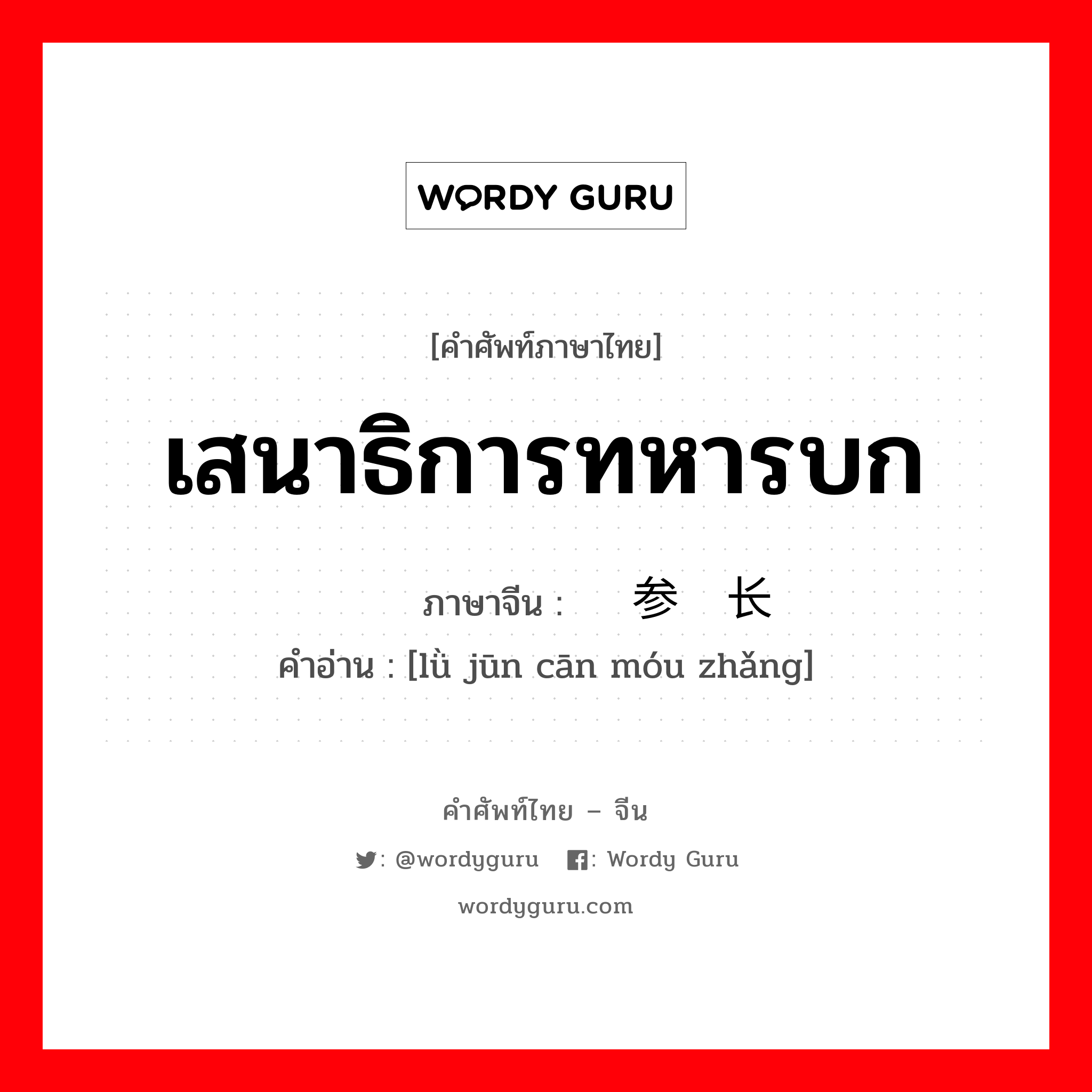 เสนาธิการทหารบก ภาษาจีนคืออะไร, คำศัพท์ภาษาไทย - จีน เสนาธิการทหารบก ภาษาจีน 陆军参谋长 คำอ่าน [lǜ jūn cān móu zhǎng]