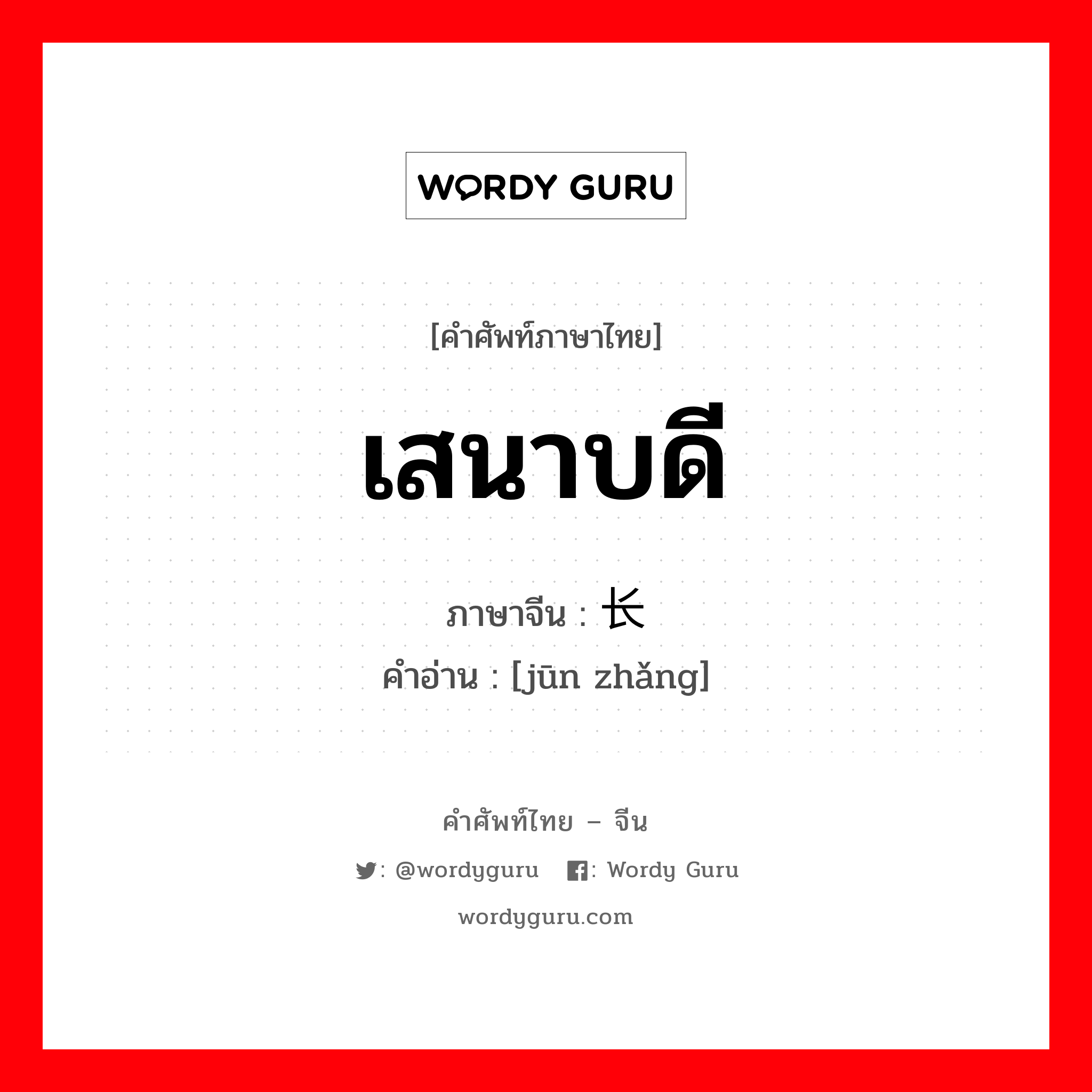 เสนาบดี ภาษาจีนคืออะไร, คำศัพท์ภาษาไทย - จีน เสนาบดี ภาษาจีน 军长 คำอ่าน [jūn zhǎng]