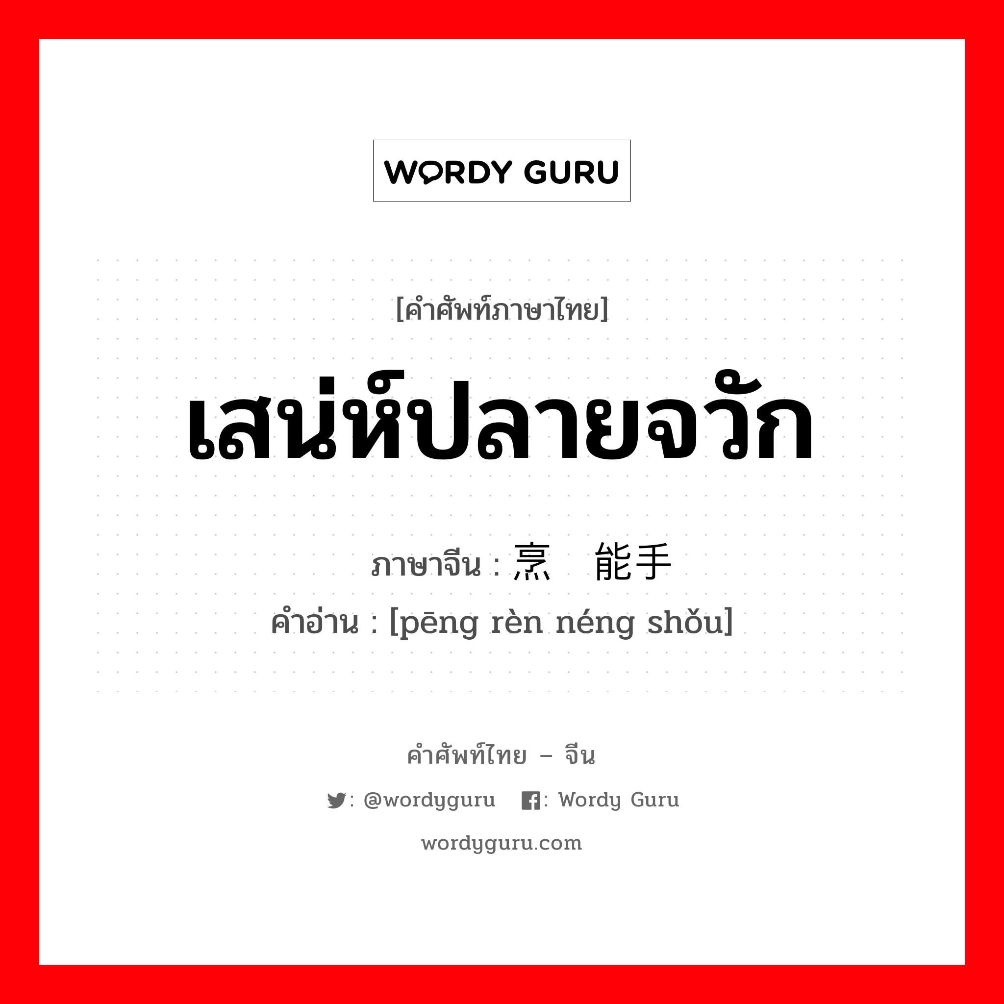 เสน่ห์ปลายจวัก ภาษาจีนคืออะไร, คำศัพท์ภาษาไทย - จีน เสน่ห์ปลายจวัก ภาษาจีน 烹饪能手 คำอ่าน [pēng rèn néng shǒu]