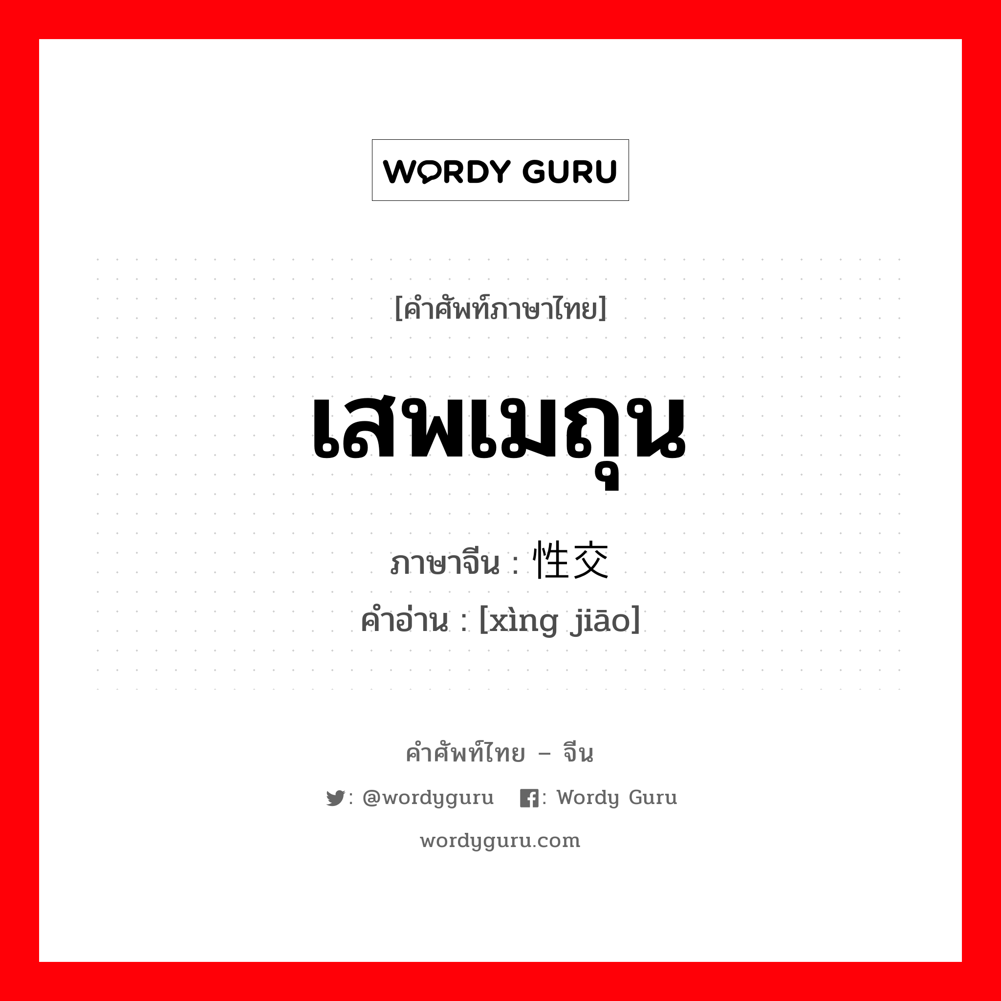 เสพเมถุน ภาษาจีนคืออะไร, คำศัพท์ภาษาไทย - จีน เสพเมถุน ภาษาจีน 性交 คำอ่าน [xìng jiāo]