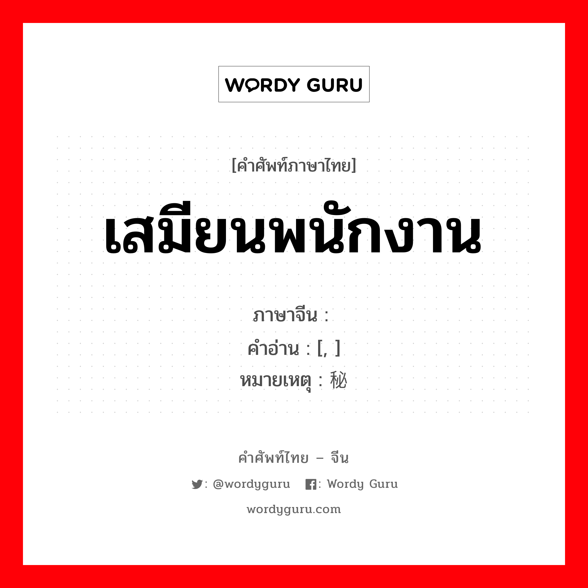 เสมียนพนักงาน ภาษาจีนคืออะไร, คำศัพท์ภาษาไทย - จีน เสมียนพนักงาน ภาษาจีน 书记员 คำอ่าน [, ] หมายเหตุ 秘书