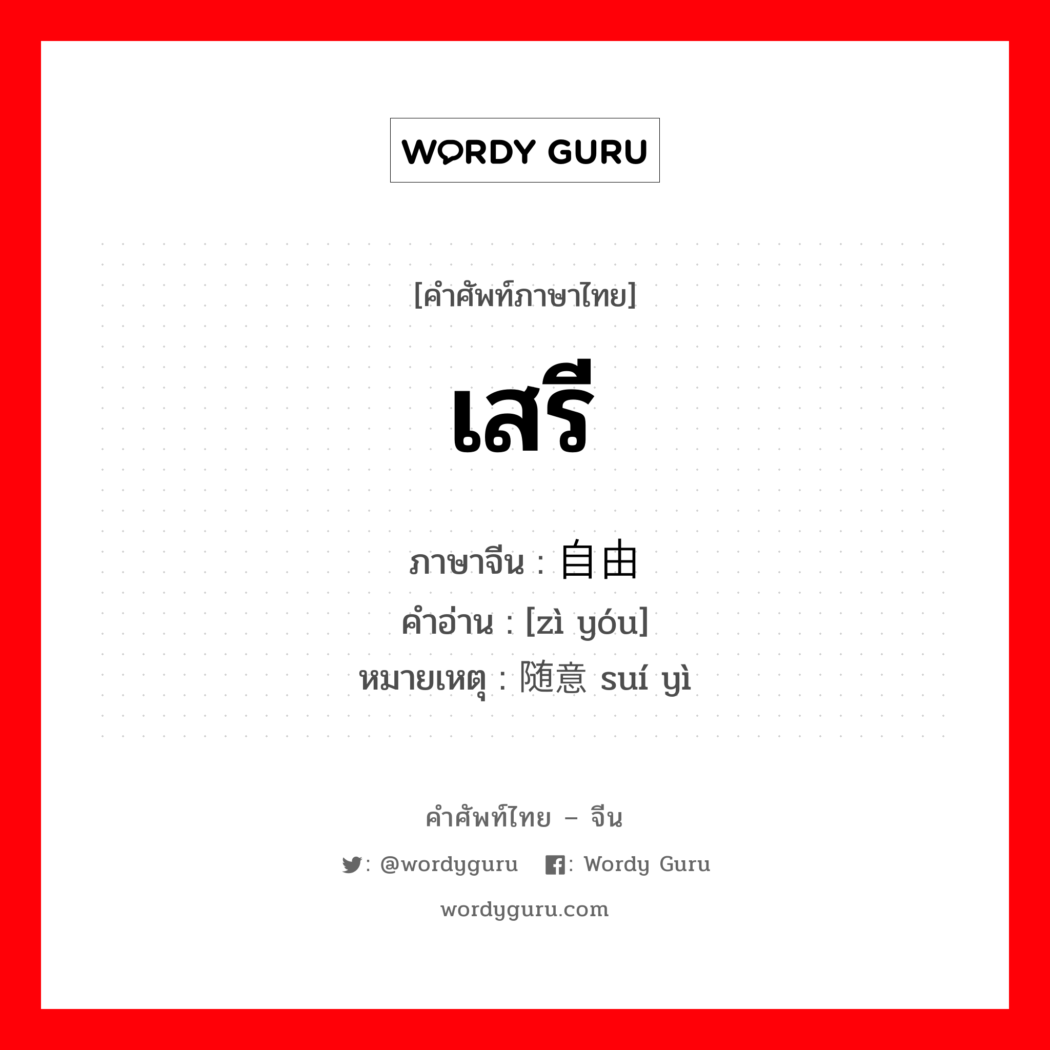 เสรี ภาษาจีนคืออะไร, คำศัพท์ภาษาไทย - จีน เสรี ภาษาจีน 自由 คำอ่าน [zì yóu] หมายเหตุ 随意 suí yì