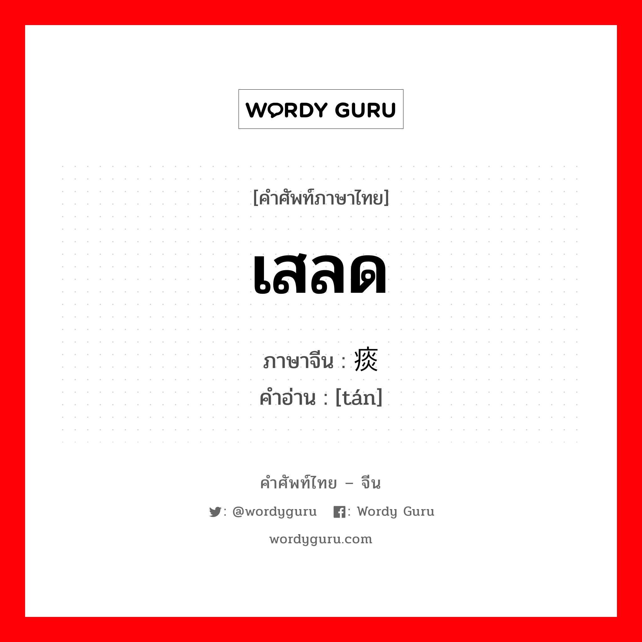 เสลด ภาษาจีนคืออะไร, คำศัพท์ภาษาไทย - จีน เสลด ภาษาจีน 痰 คำอ่าน [tán]