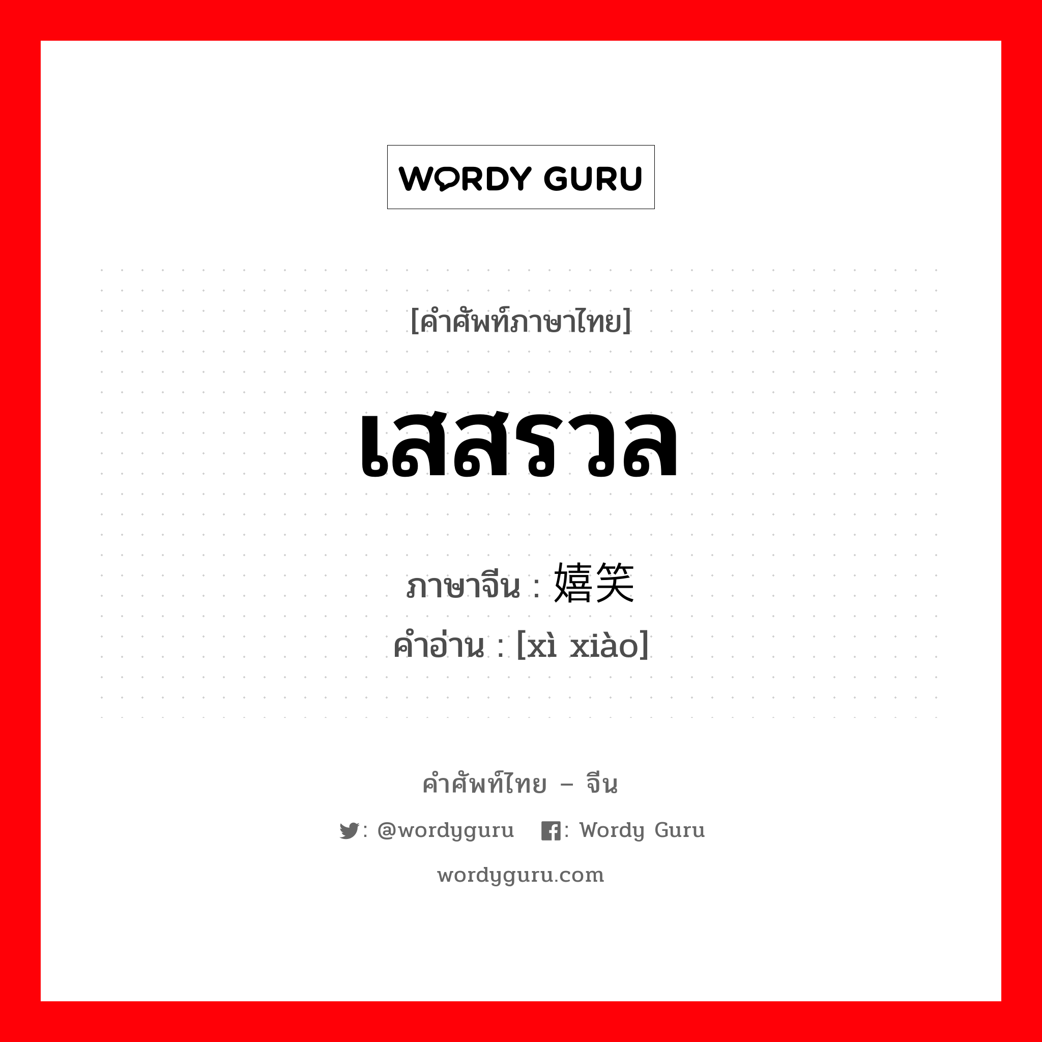 เสสรวล ภาษาจีนคืออะไร, คำศัพท์ภาษาไทย - จีน เสสรวล ภาษาจีน 嬉笑 คำอ่าน [xì xiào]