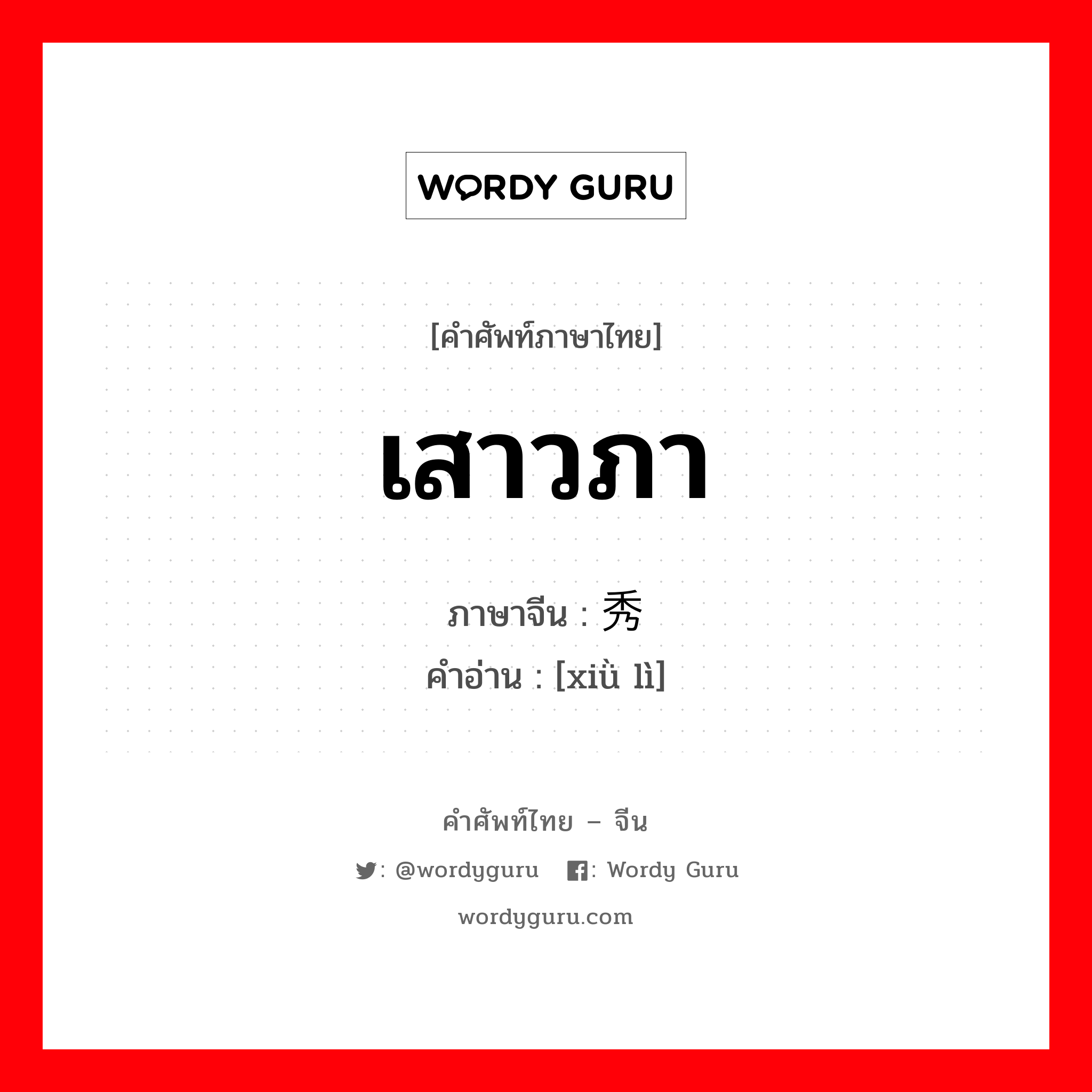 เสาวภา ภาษาจีนคืออะไร, คำศัพท์ภาษาไทย - จีน เสาวภา ภาษาจีน 秀丽 คำอ่าน [xiǜ lì]