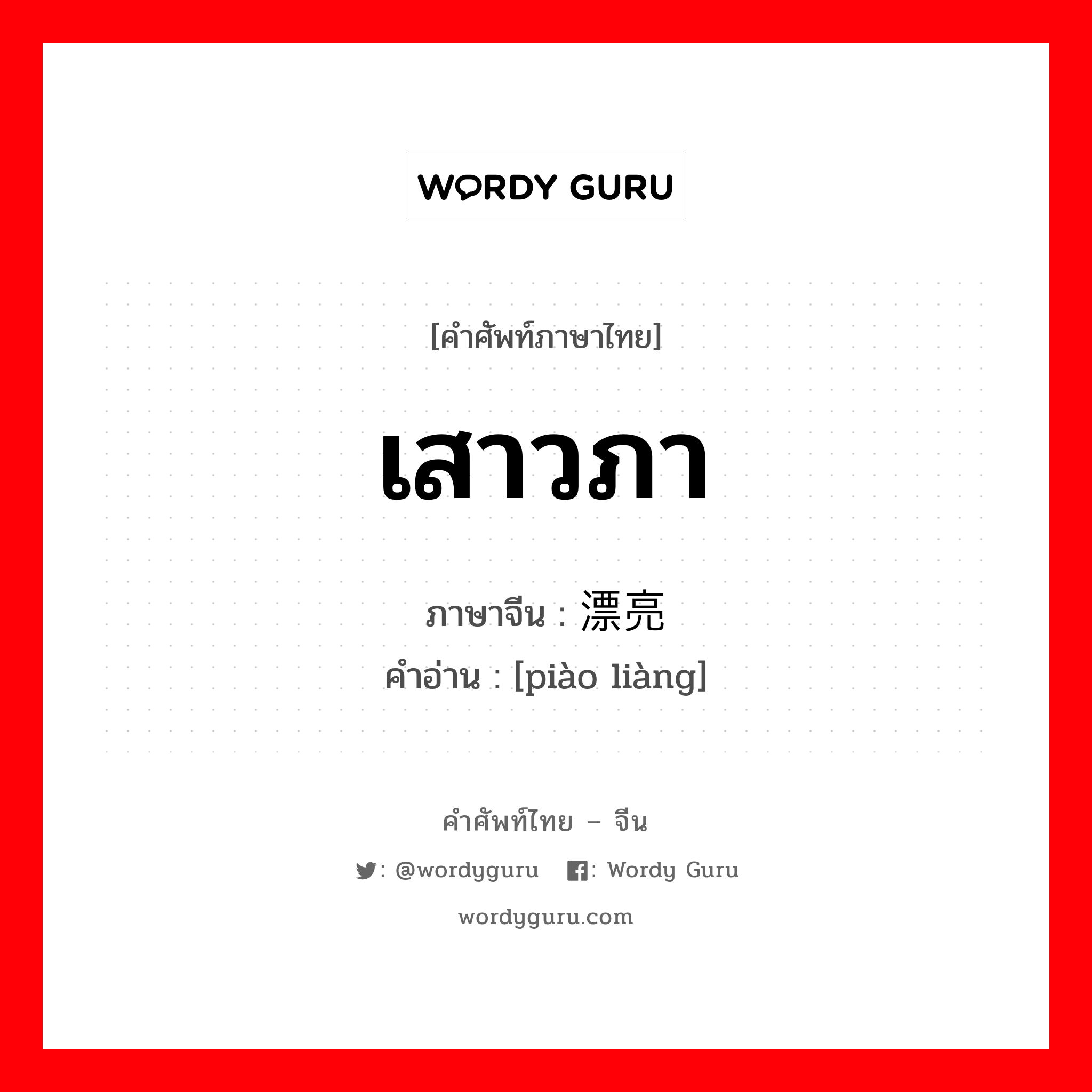 เสาวภา ภาษาจีนคืออะไร, คำศัพท์ภาษาไทย - จีน เสาวภา ภาษาจีน 漂亮 คำอ่าน [piào liàng]