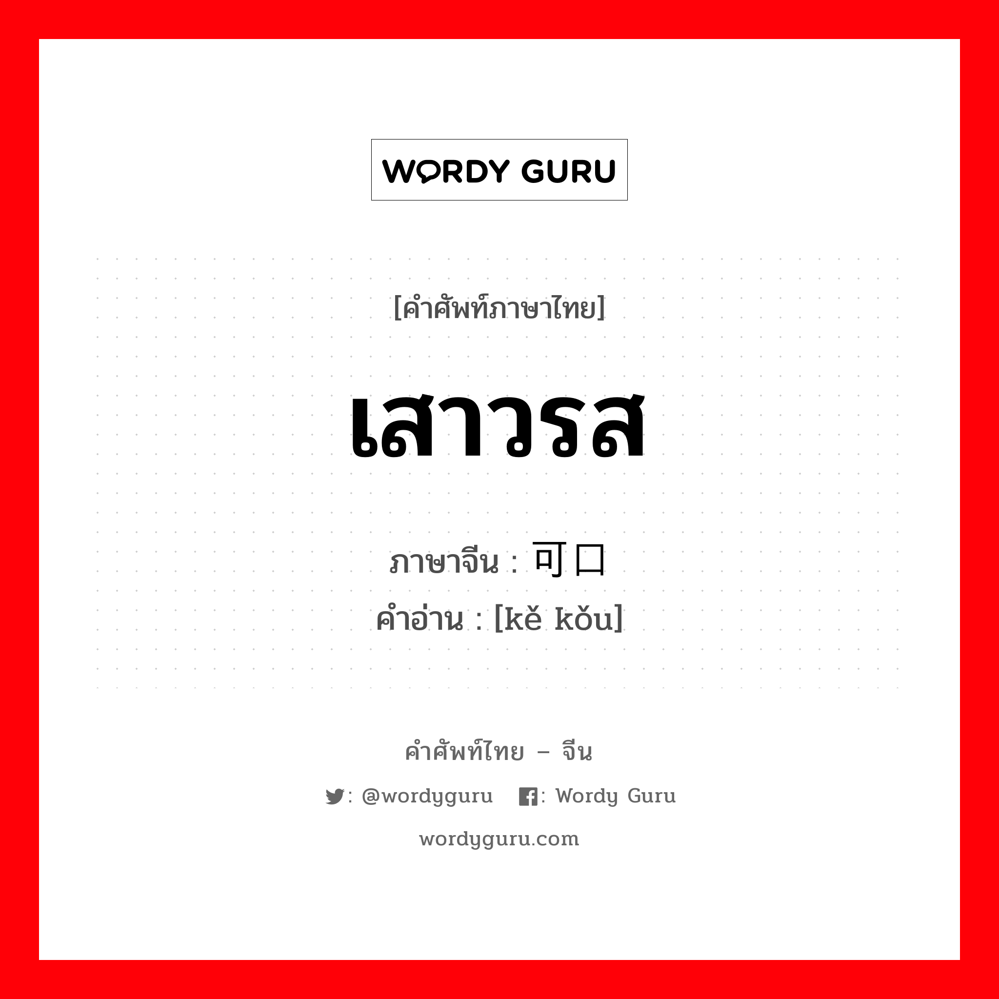 เสาวรส ภาษาจีนคืออะไร, คำศัพท์ภาษาไทย - จีน เสาวรส ภาษาจีน 可口 คำอ่าน [kě kǒu]