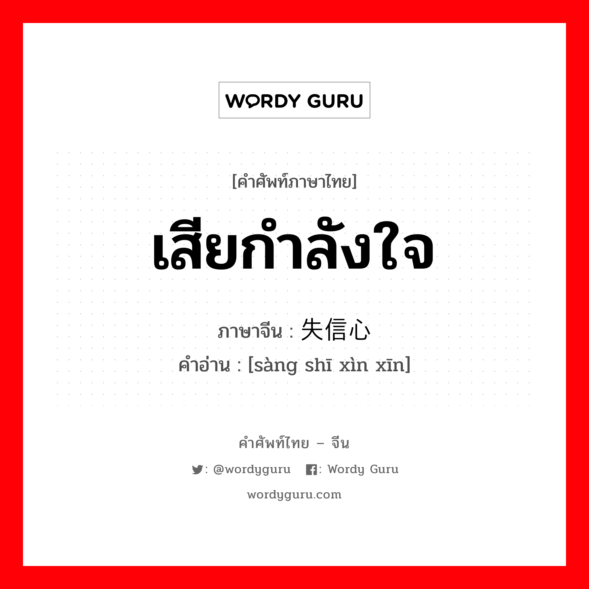 เสียกำลังใจ ภาษาจีนคืออะไร, คำศัพท์ภาษาไทย - จีน เสียกำลังใจ ภาษาจีน 丧失信心 คำอ่าน [sàng shī xìn xīn]