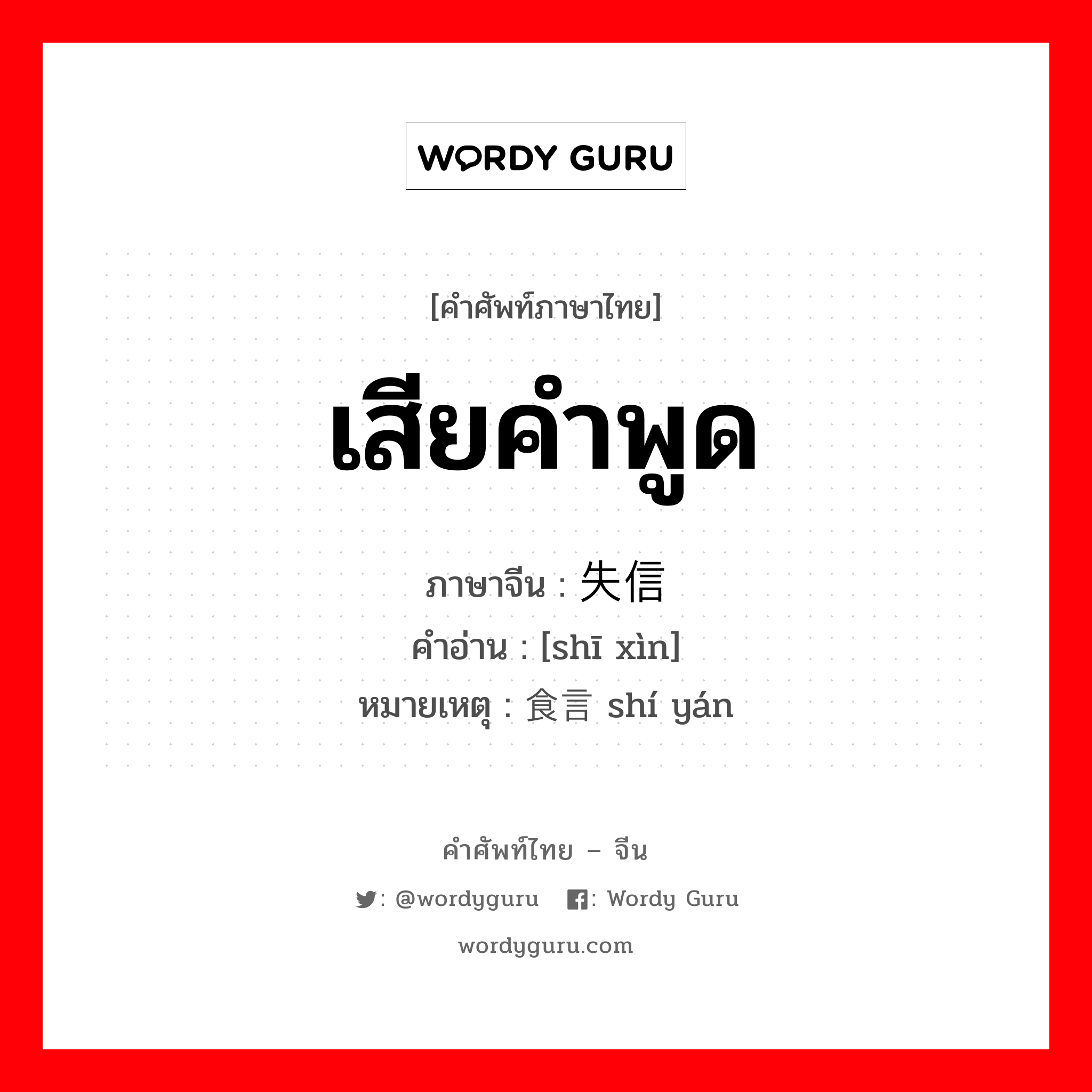 เสียคำพูด ภาษาจีนคืออะไร, คำศัพท์ภาษาไทย - จีน เสียคำพูด ภาษาจีน 失信 คำอ่าน [shī xìn] หมายเหตุ 食言 shí yán