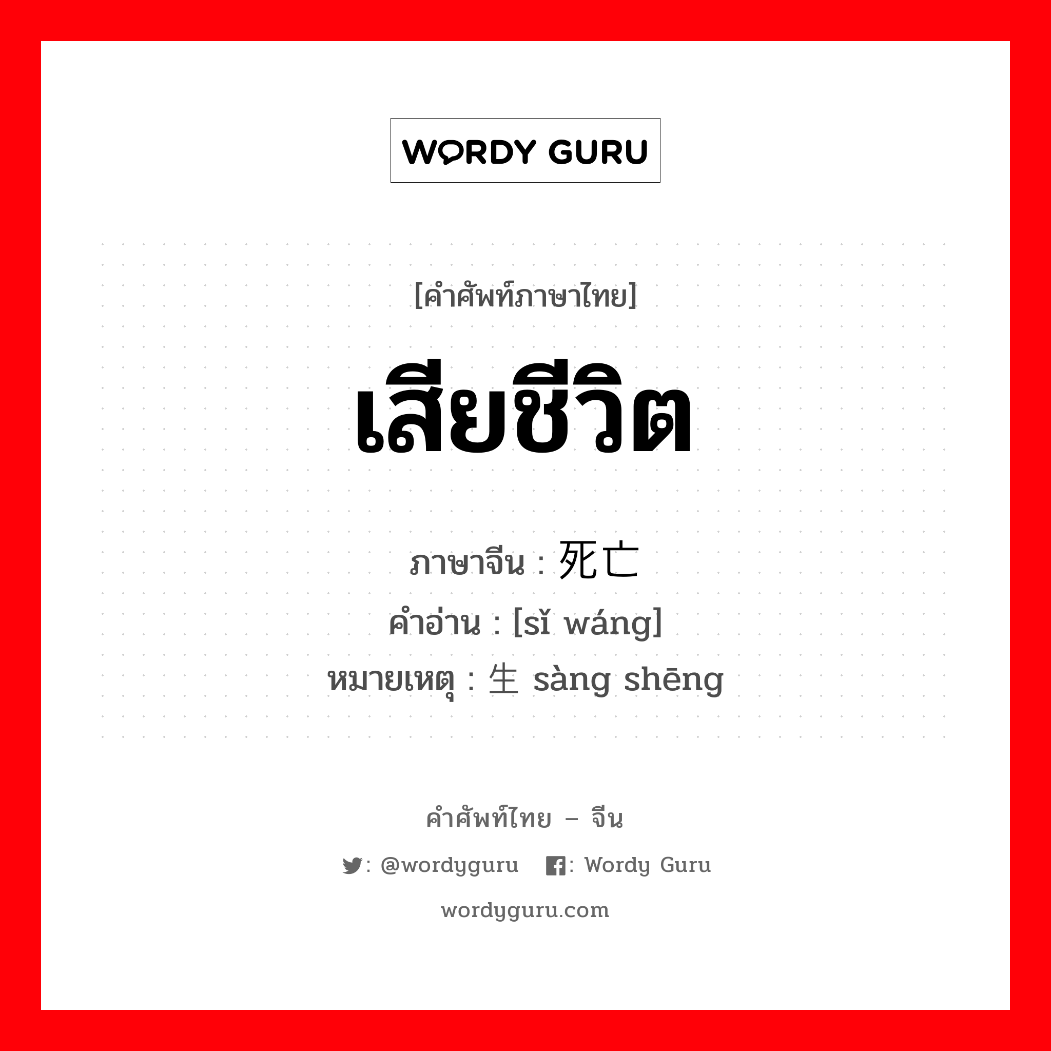 เสียชีวิต ภาษาจีนคืออะไร, คำศัพท์ภาษาไทย - จีน เสียชีวิต ภาษาจีน 死亡 คำอ่าน [sǐ wáng] หมายเหตุ 丧生 sàng shēng