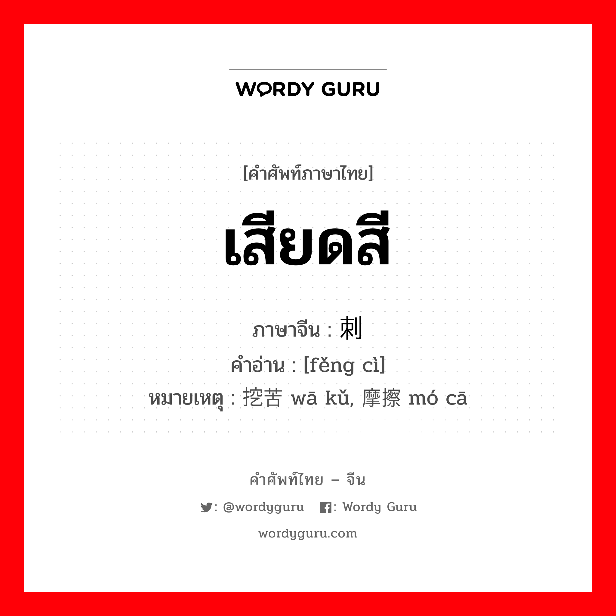 เสียดสี ภาษาจีนคืออะไร, คำศัพท์ภาษาไทย - จีน เสียดสี ภาษาจีน 讽刺 คำอ่าน [fěng cì] หมายเหตุ 挖苦 wā kǔ, 摩擦 mó cā