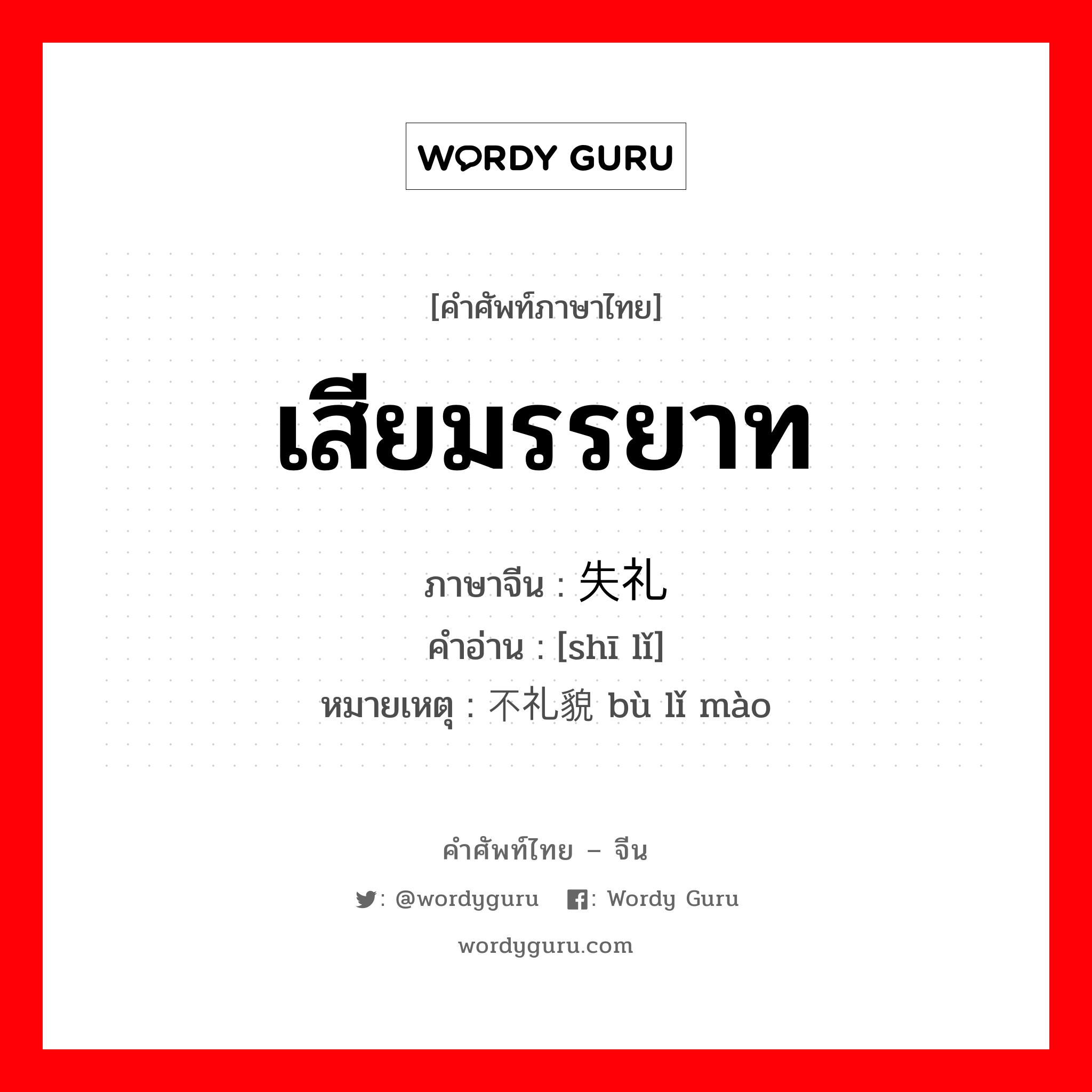 เสียมรรยาท ภาษาจีนคืออะไร, คำศัพท์ภาษาไทย - จีน เสียมรรยาท ภาษาจีน 失礼 คำอ่าน [shī lǐ] หมายเหตุ 不礼貌 bù lǐ mào