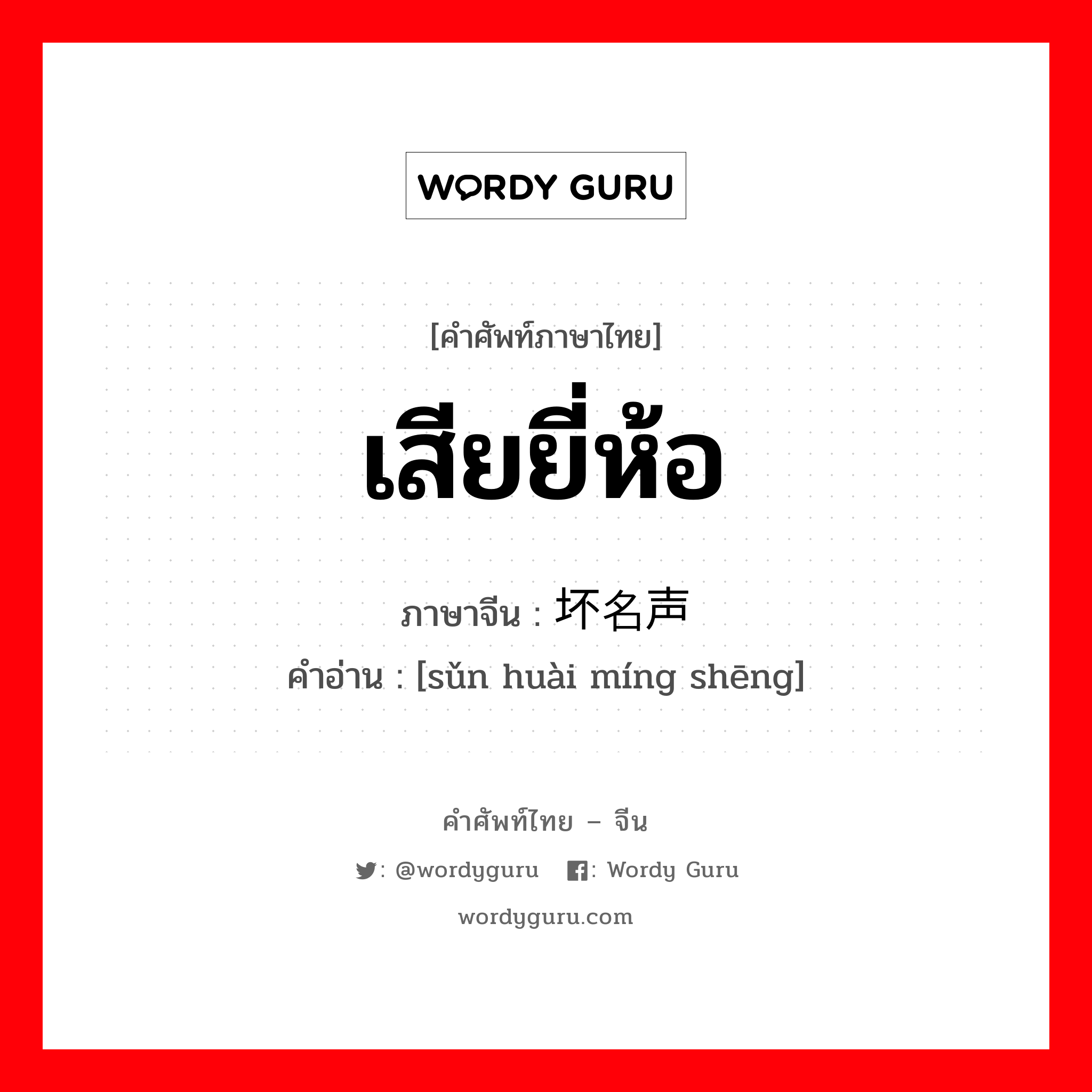 เสียยี่ห้อ ภาษาจีนคืออะไร, คำศัพท์ภาษาไทย - จีน เสียยี่ห้อ ภาษาจีน 损坏名声 คำอ่าน [sǔn huài míng shēng]