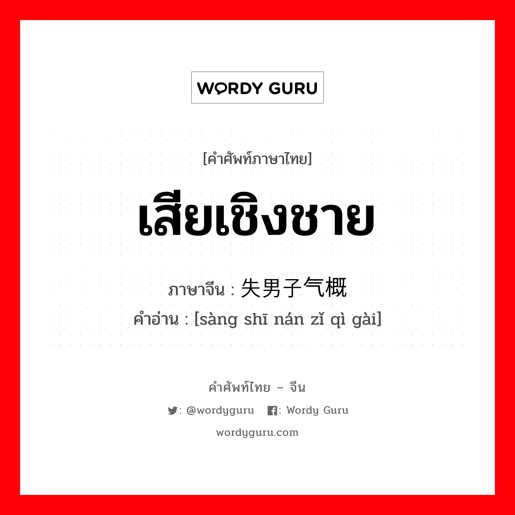 เสียเชิงชาย ภาษาจีนคืออะไร, คำศัพท์ภาษาไทย - จีน เสียเชิงชาย ภาษาจีน 丧失男子气概 คำอ่าน [sàng shī nán zǐ qì gài]