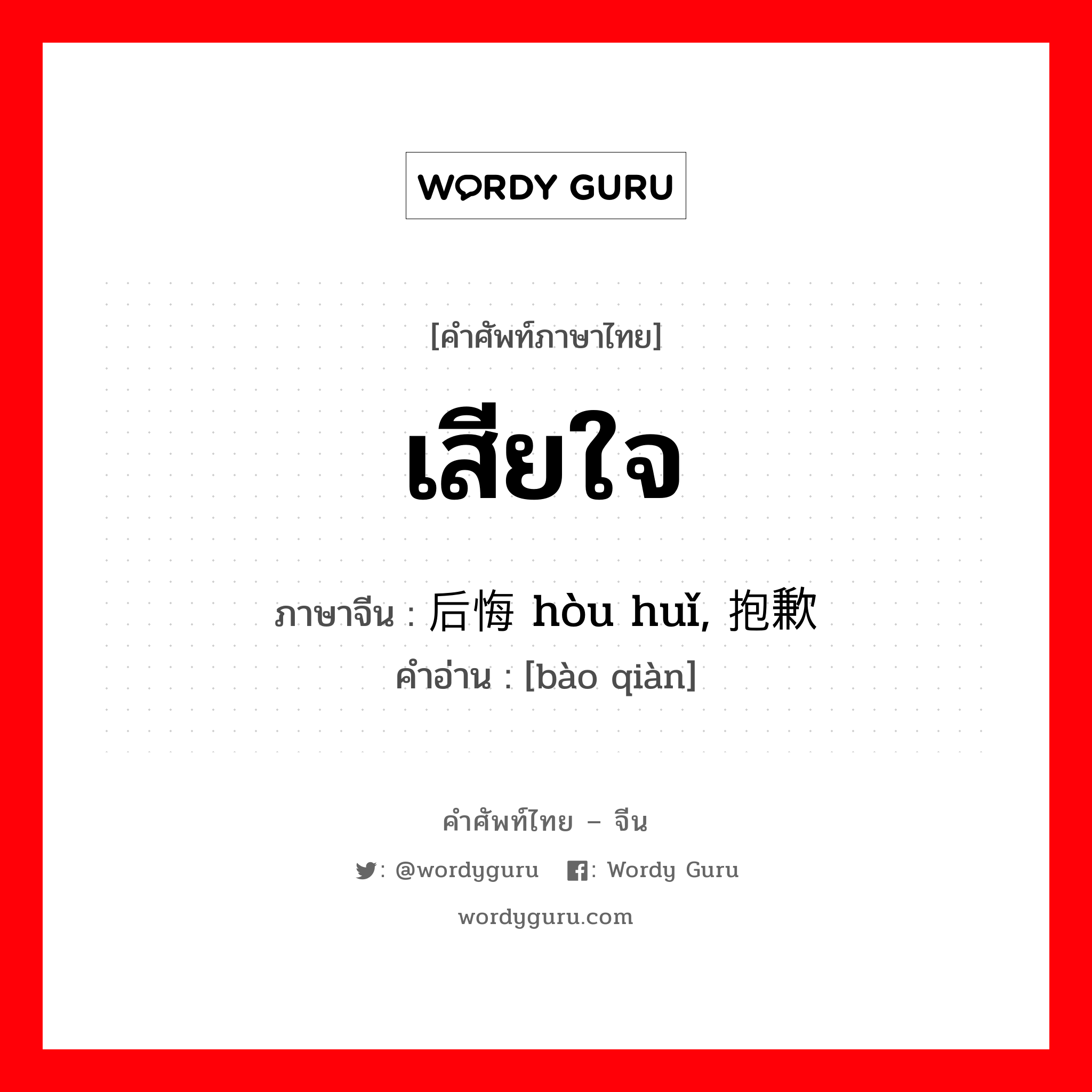 เสียใจ ภาษาจีนคืออะไร, คำศัพท์ภาษาไทย - จีน เสียใจ ภาษาจีน 后悔 hòu huǐ, 抱歉 คำอ่าน [bào qiàn]