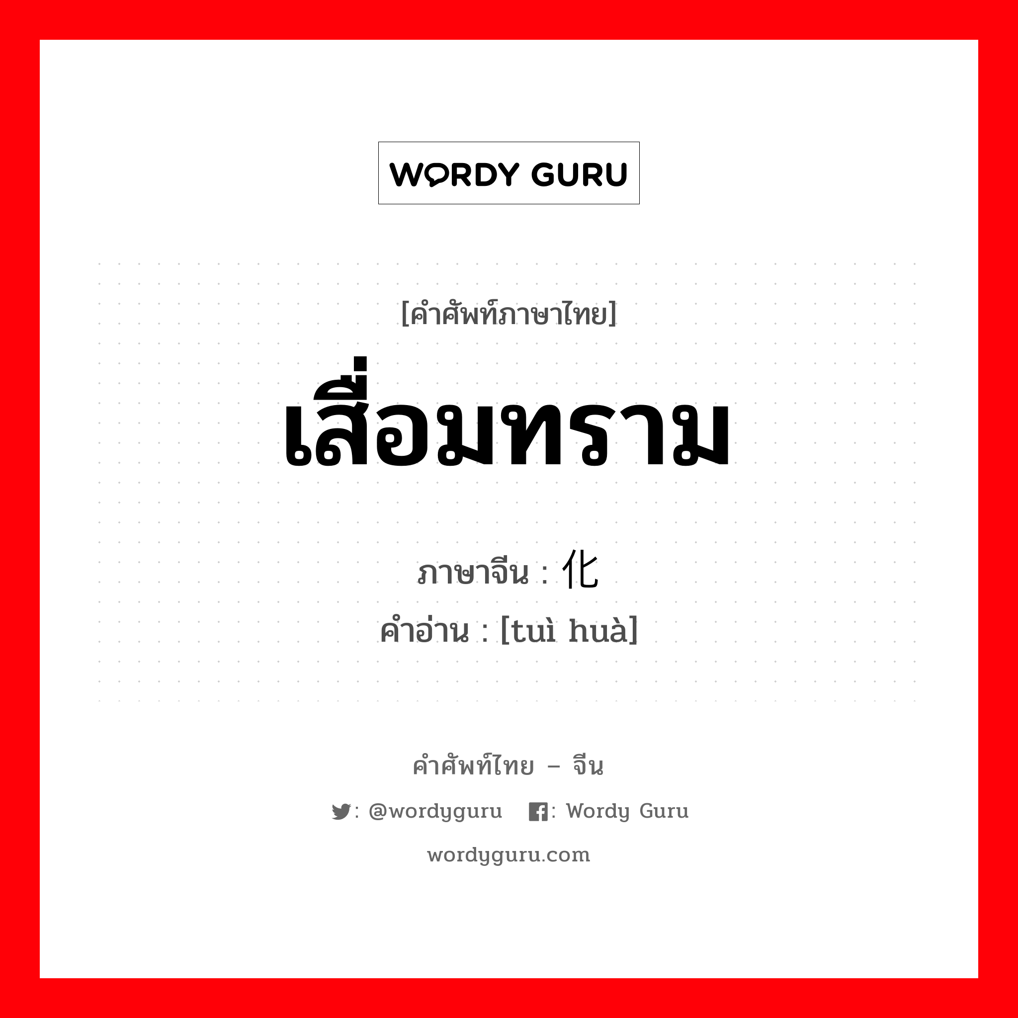 เสื่อมทราม ภาษาจีนคืออะไร, คำศัพท์ภาษาไทย - จีน เสื่อมทราม ภาษาจีน 蜕化 คำอ่าน [tuì huà]