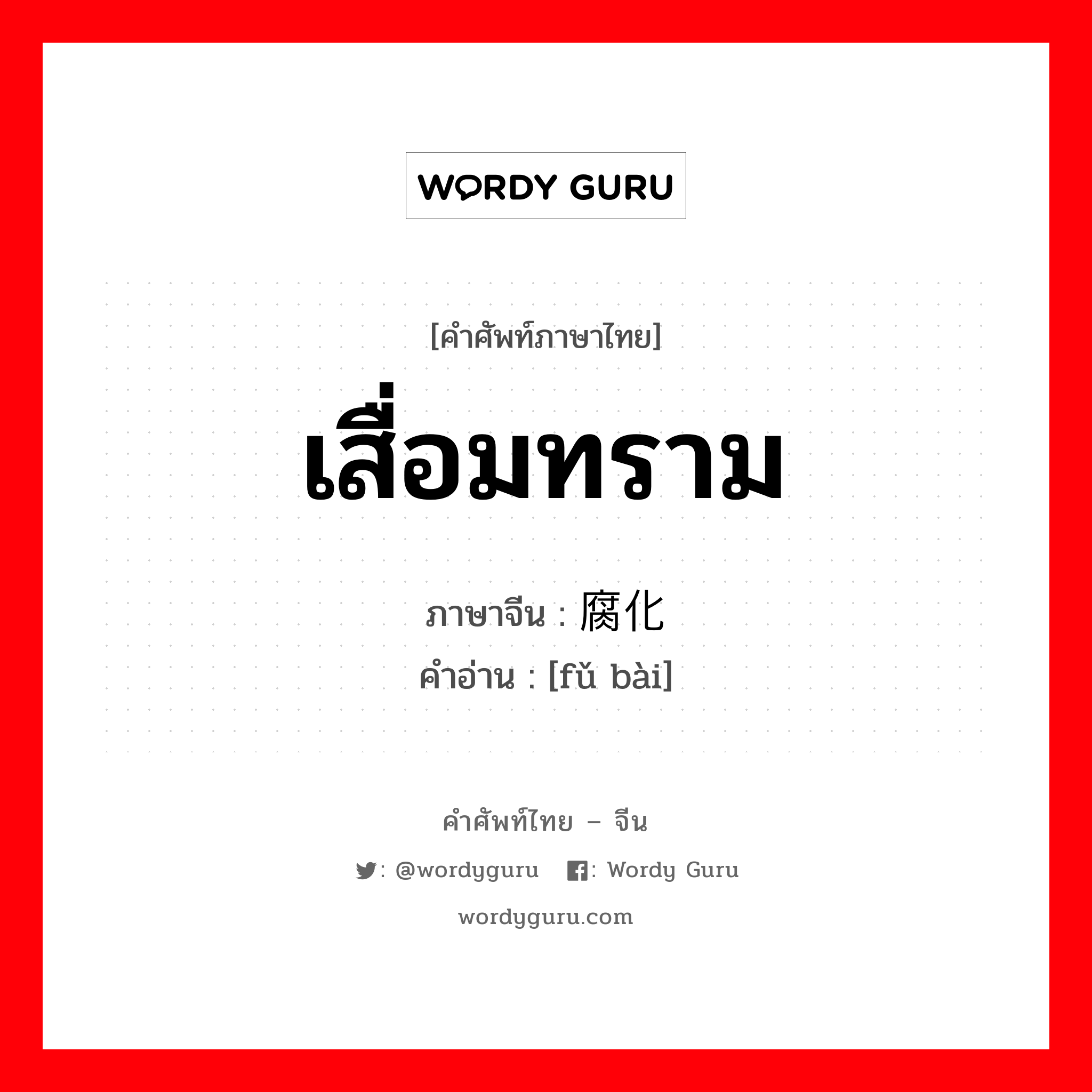 เสื่อมทราม ภาษาจีนคืออะไร, คำศัพท์ภาษาไทย - จีน เสื่อมทราม ภาษาจีน 腐化 คำอ่าน [fǔ bài]