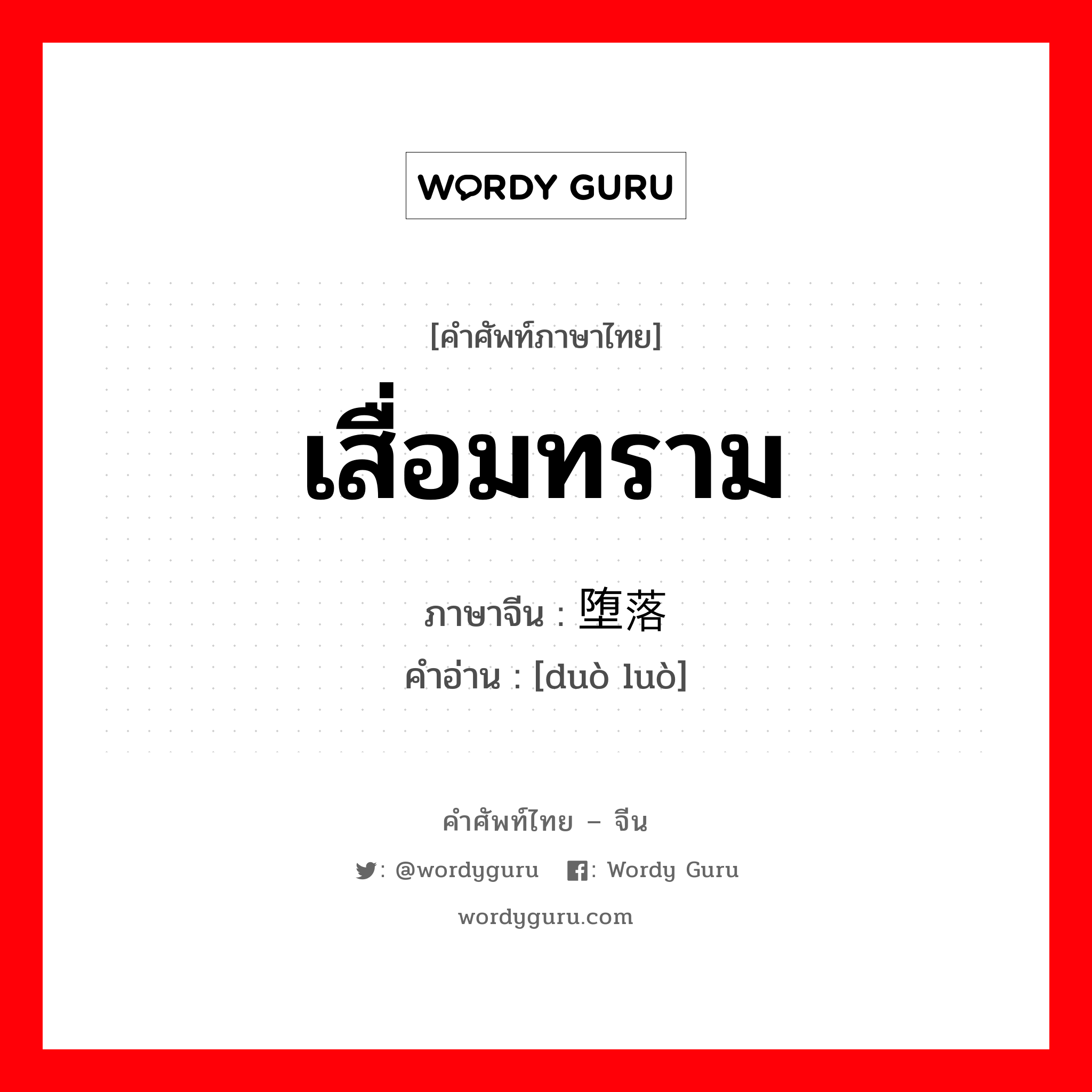 เสื่อมทราม ภาษาจีนคืออะไร, คำศัพท์ภาษาไทย - จีน เสื่อมทราม ภาษาจีน 堕落 คำอ่าน [duò luò]