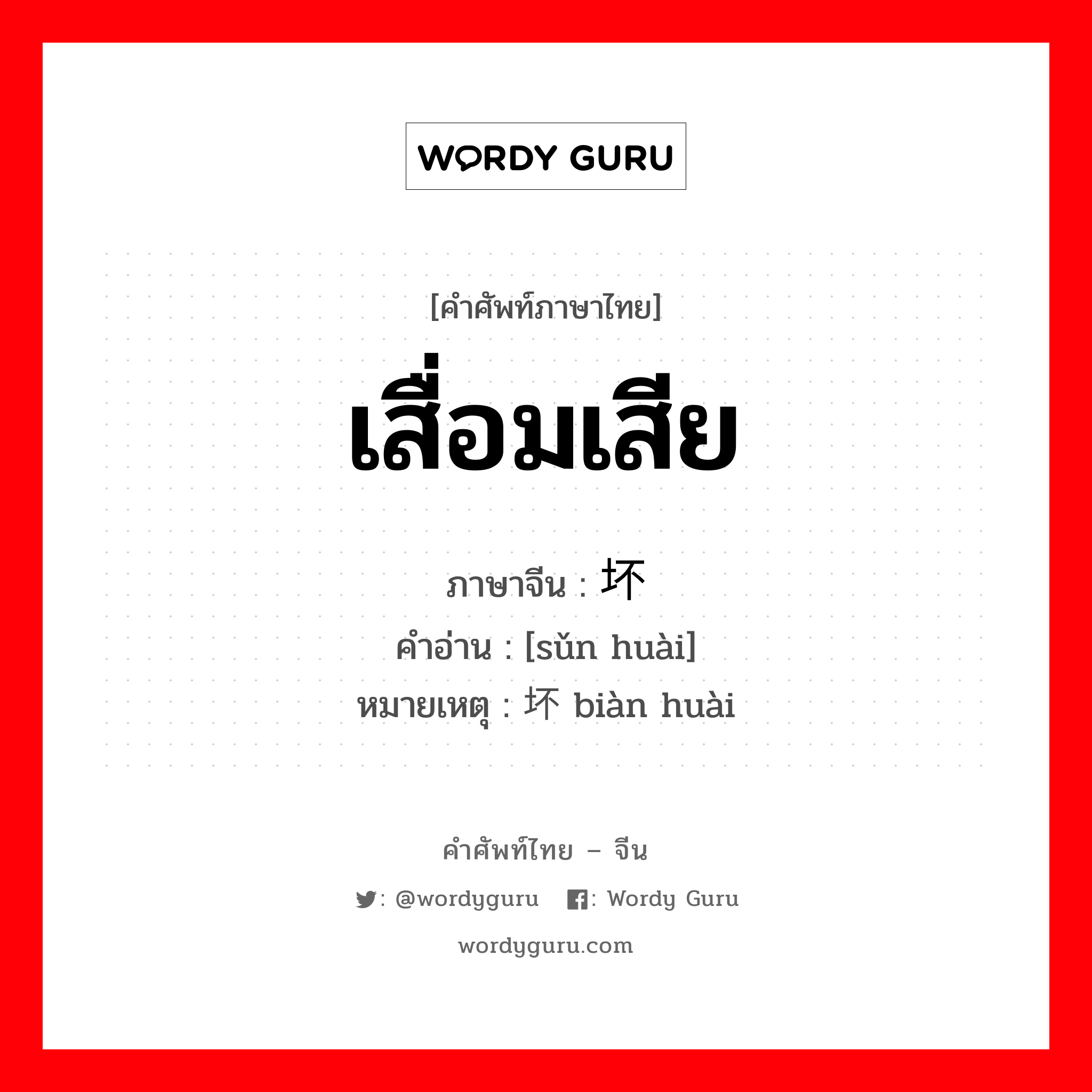 เสื่อมเสีย ภาษาจีนคืออะไร, คำศัพท์ภาษาไทย - จีน เสื่อมเสีย ภาษาจีน 损坏 คำอ่าน [sǔn huài] หมายเหตุ 变坏 biàn huài