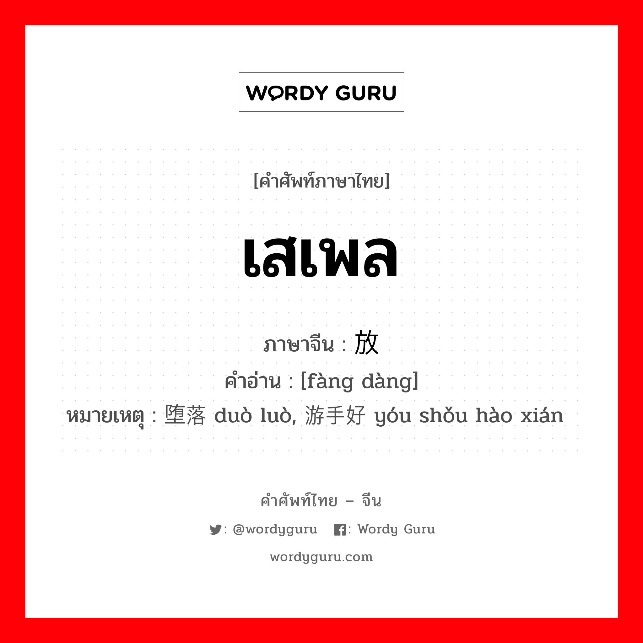 เสเพล ภาษาจีนคืออะไร, คำศัพท์ภาษาไทย - จีน เสเพล ภาษาจีน 放荡 คำอ่าน [fàng dàng] หมายเหตุ 堕落 duò luò, 游手好闲 yóu shǒu hào xián