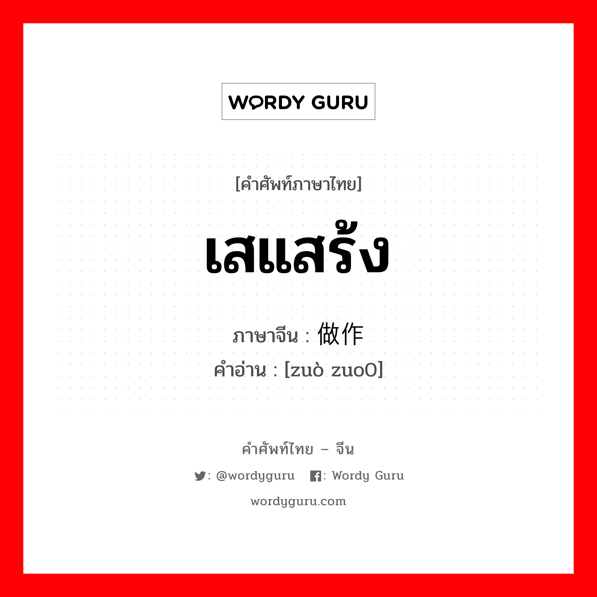 เสแสร้ง ภาษาจีนคืออะไร, คำศัพท์ภาษาไทย - จีน เสแสร้ง ภาษาจีน 做作 คำอ่าน [zuò zuo0]