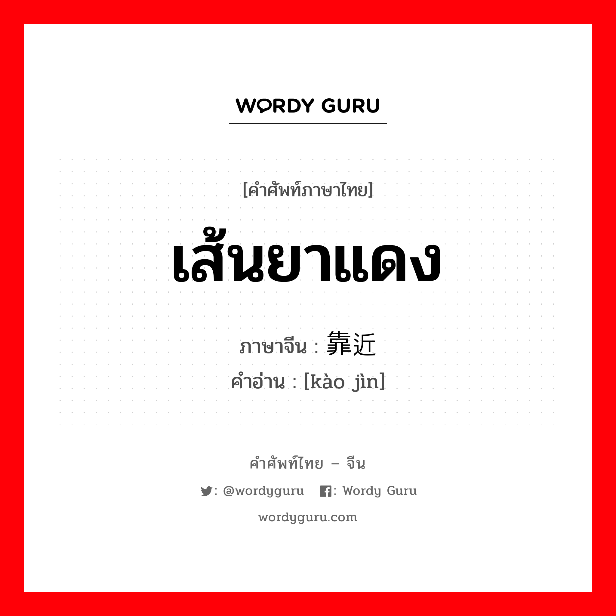 เส้นยาแดง ภาษาจีนคืออะไร, คำศัพท์ภาษาไทย - จีน เส้นยาแดง ภาษาจีน 靠近 คำอ่าน [kào jìn]