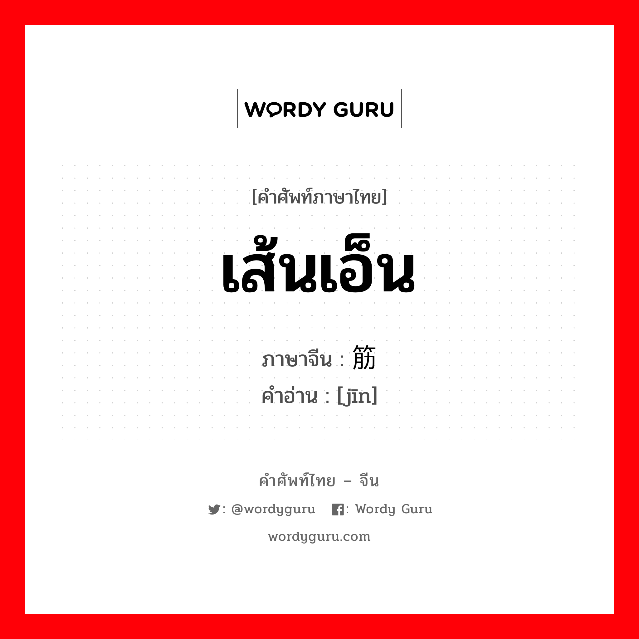 เส้นเอ็น ภาษาจีนคืออะไร, คำศัพท์ภาษาไทย - จีน เส้นเอ็น ภาษาจีน 筋 คำอ่าน [jīn]