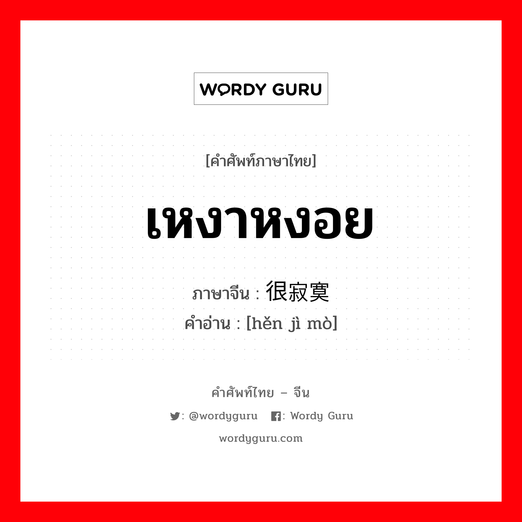 เหงาหงอย ภาษาจีนคืออะไร, คำศัพท์ภาษาไทย - จีน เหงาหงอย ภาษาจีน 很寂寞 คำอ่าน [hěn jì mò]