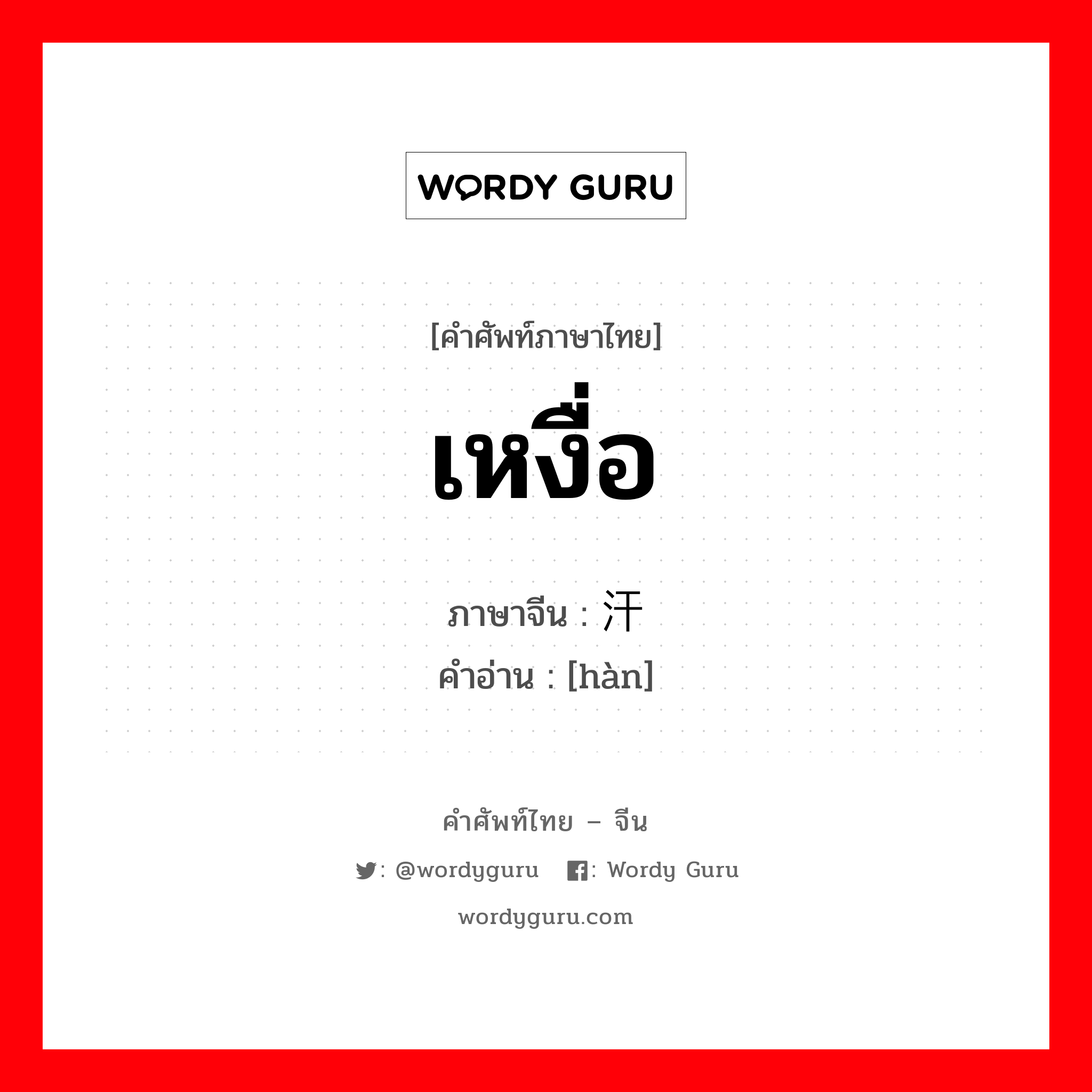 เหงื่อ ภาษาจีนคืออะไร, คำศัพท์ภาษาไทย - จีน เหงื่อ ภาษาจีน 汗 คำอ่าน [hàn]