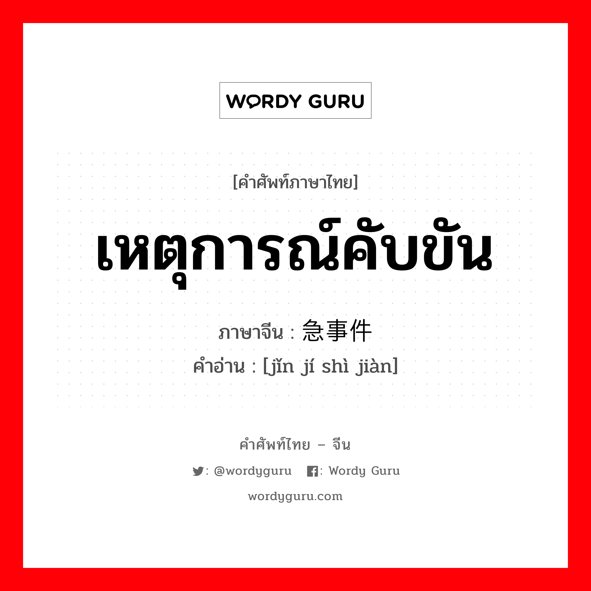 เหตุการณ์คับขัน ภาษาจีนคืออะไร, คำศัพท์ภาษาไทย - จีน เหตุการณ์คับขัน ภาษาจีน 紧急事件 คำอ่าน [jǐn jí shì jiàn]