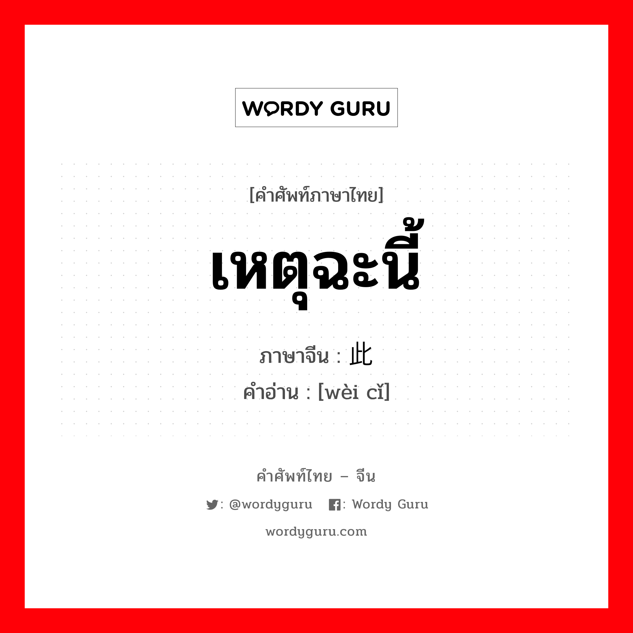 เหตุฉะนี้ ภาษาจีนคืออะไร, คำศัพท์ภาษาไทย - จีน เหตุฉะนี้ ภาษาจีน 为此 คำอ่าน [wèi cǐ]