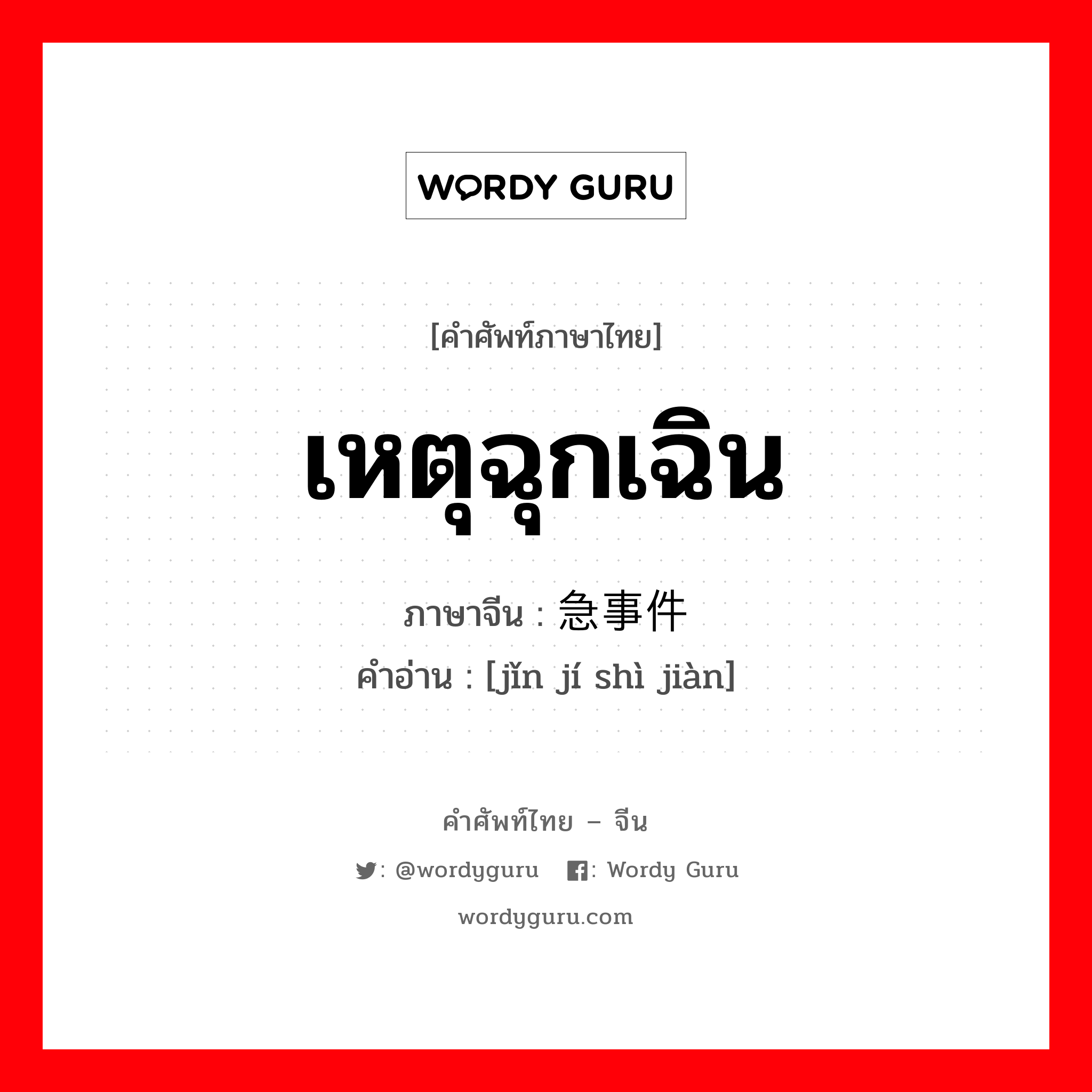 เหตุฉุกเฉิน ภาษาจีนคืออะไร, คำศัพท์ภาษาไทย - จีน เหตุฉุกเฉิน ภาษาจีน 紧急事件 คำอ่าน [jǐn jí shì jiàn]