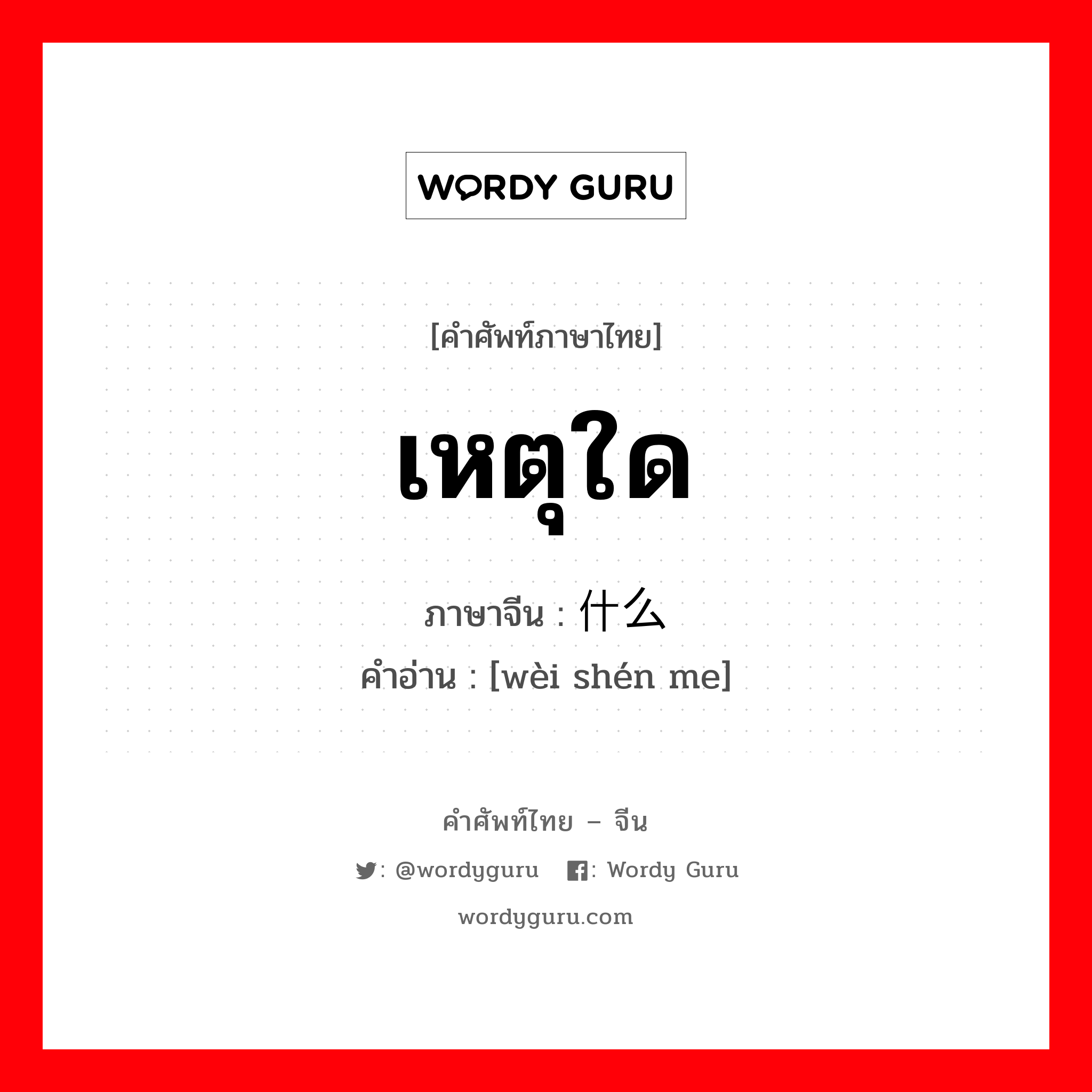 เหตุใด ภาษาจีนคืออะไร, คำศัพท์ภาษาไทย - จีน เหตุใด ภาษาจีน 为什么 คำอ่าน [wèi shén me]