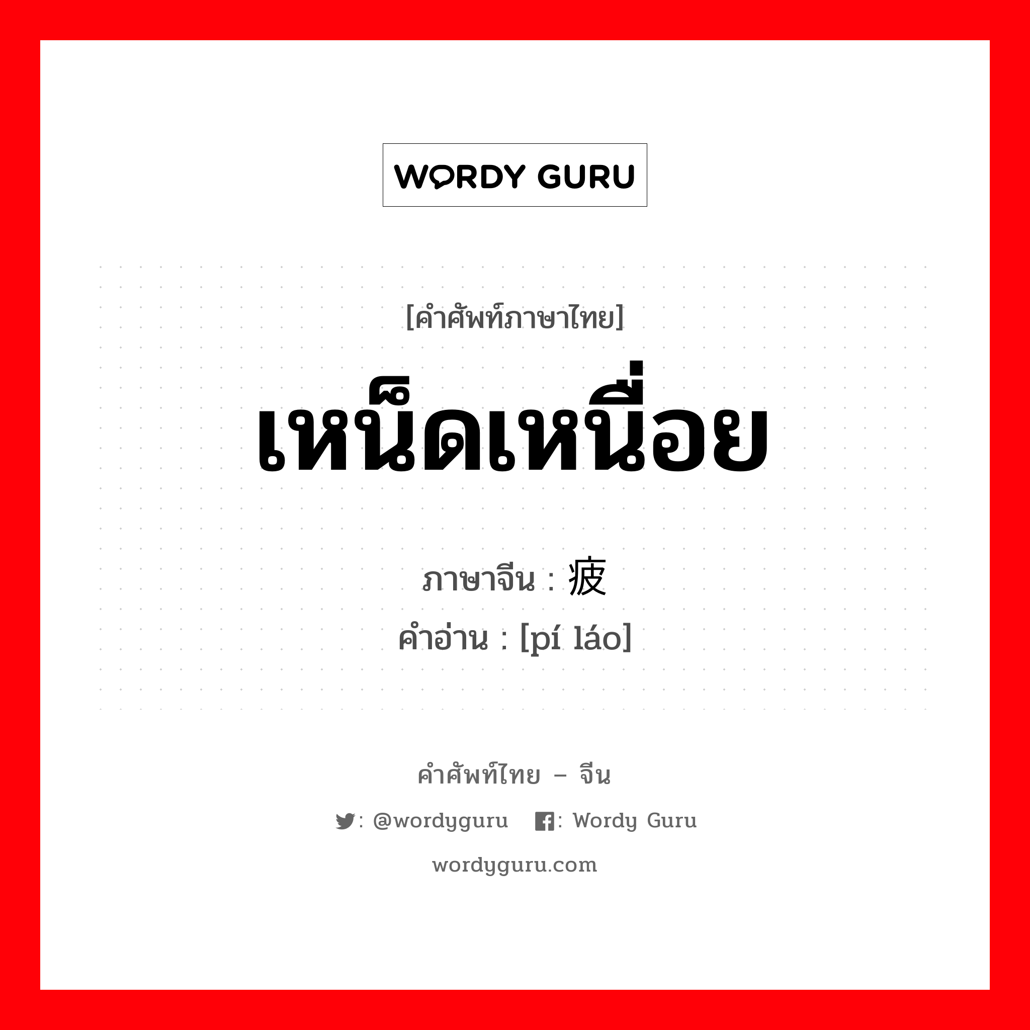 เหน็ดเหนื่อย ภาษาจีนคืออะไร, คำศัพท์ภาษาไทย - จีน เหน็ดเหนื่อย ภาษาจีน 疲劳 คำอ่าน [pí láo]