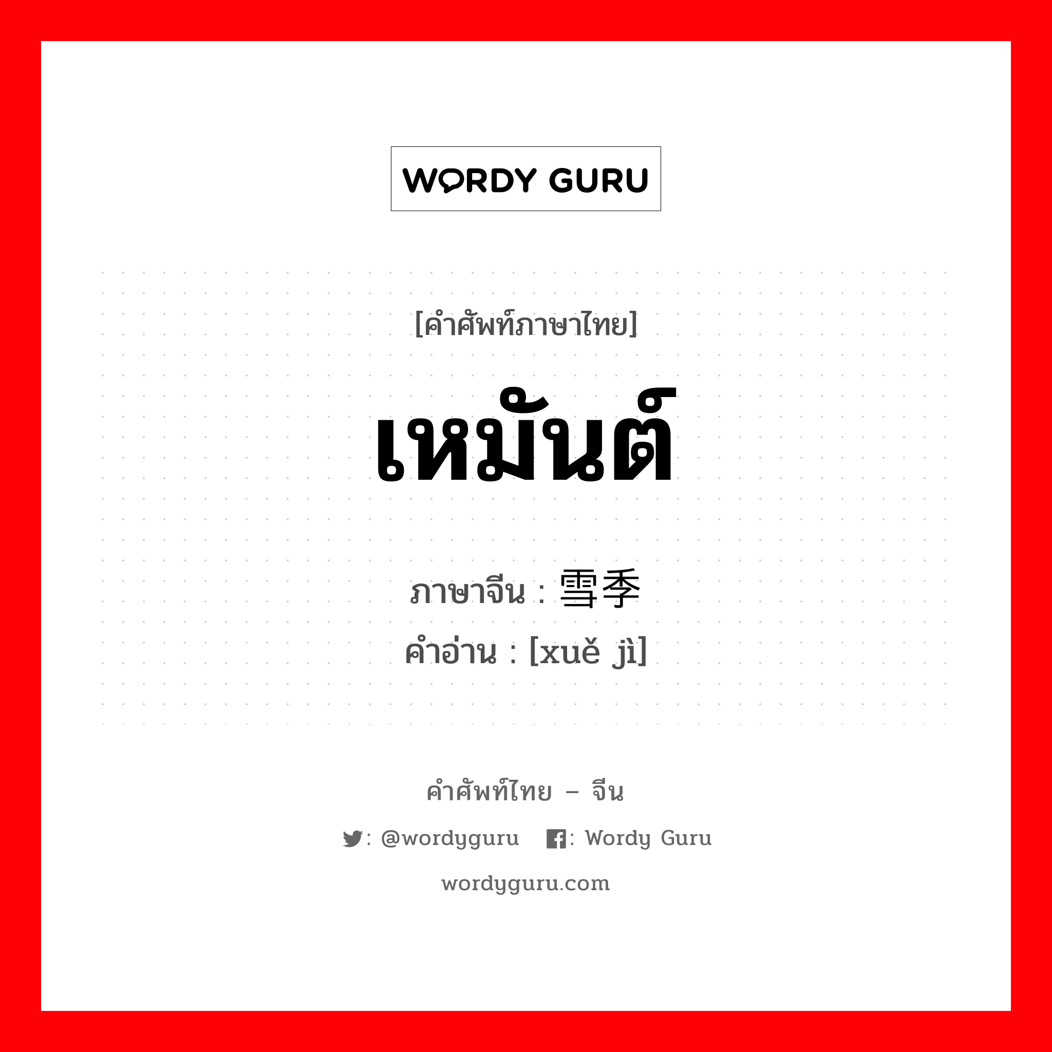 เหมันต์ ภาษาจีนคืออะไร, คำศัพท์ภาษาไทย - จีน เหมันต์ ภาษาจีน 雪季 คำอ่าน [xuě jì]