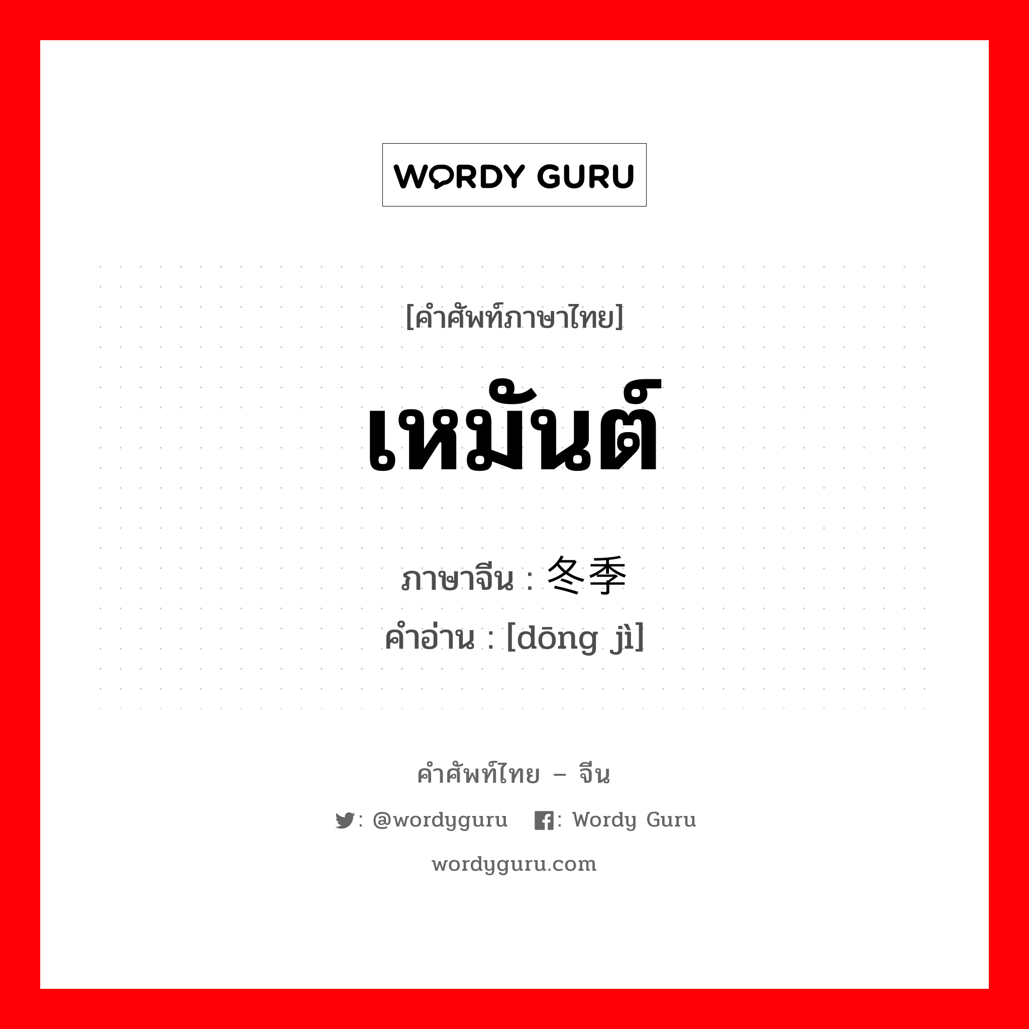 เหมันต์ ภาษาจีนคืออะไร, คำศัพท์ภาษาไทย - จีน เหมันต์ ภาษาจีน 冬季 คำอ่าน [dōng jì]