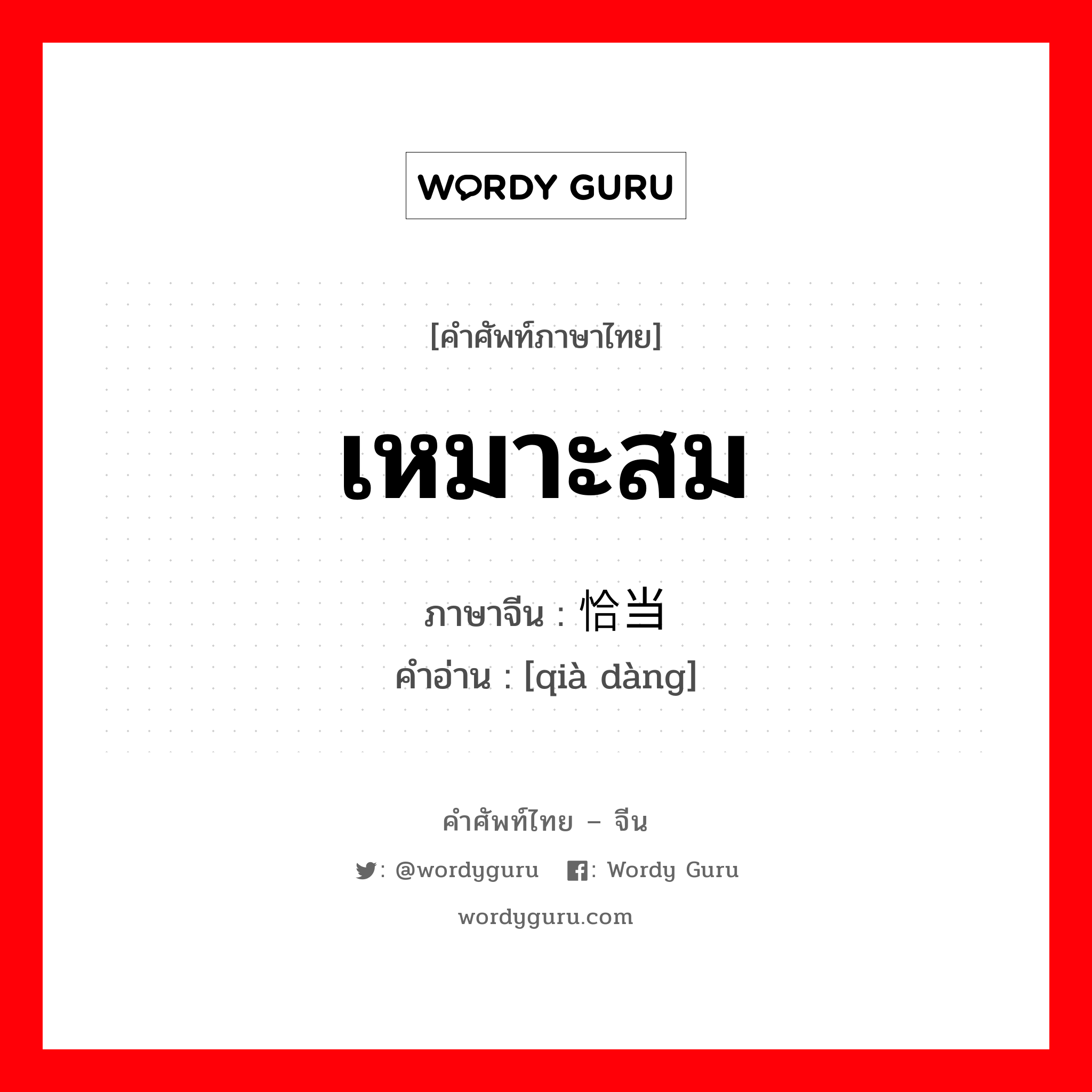 เหมาะสม ภาษาจีนคืออะไร, คำศัพท์ภาษาไทย - จีน เหมาะสม ภาษาจีน 恰当 คำอ่าน [qià dàng]