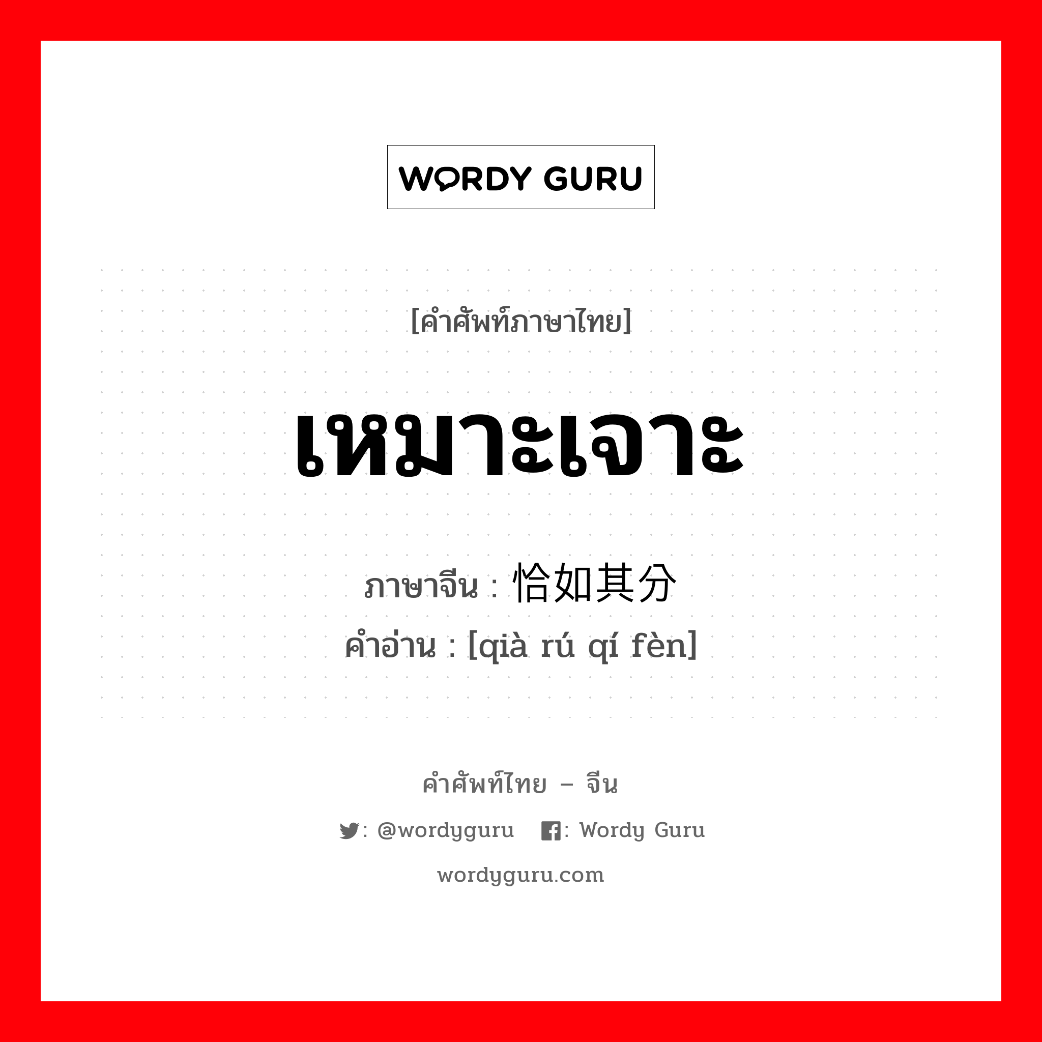 เหมาะเจาะ ภาษาจีนคืออะไร, คำศัพท์ภาษาไทย - จีน เหมาะเจาะ ภาษาจีน 恰如其分 คำอ่าน [qià rú qí fèn]