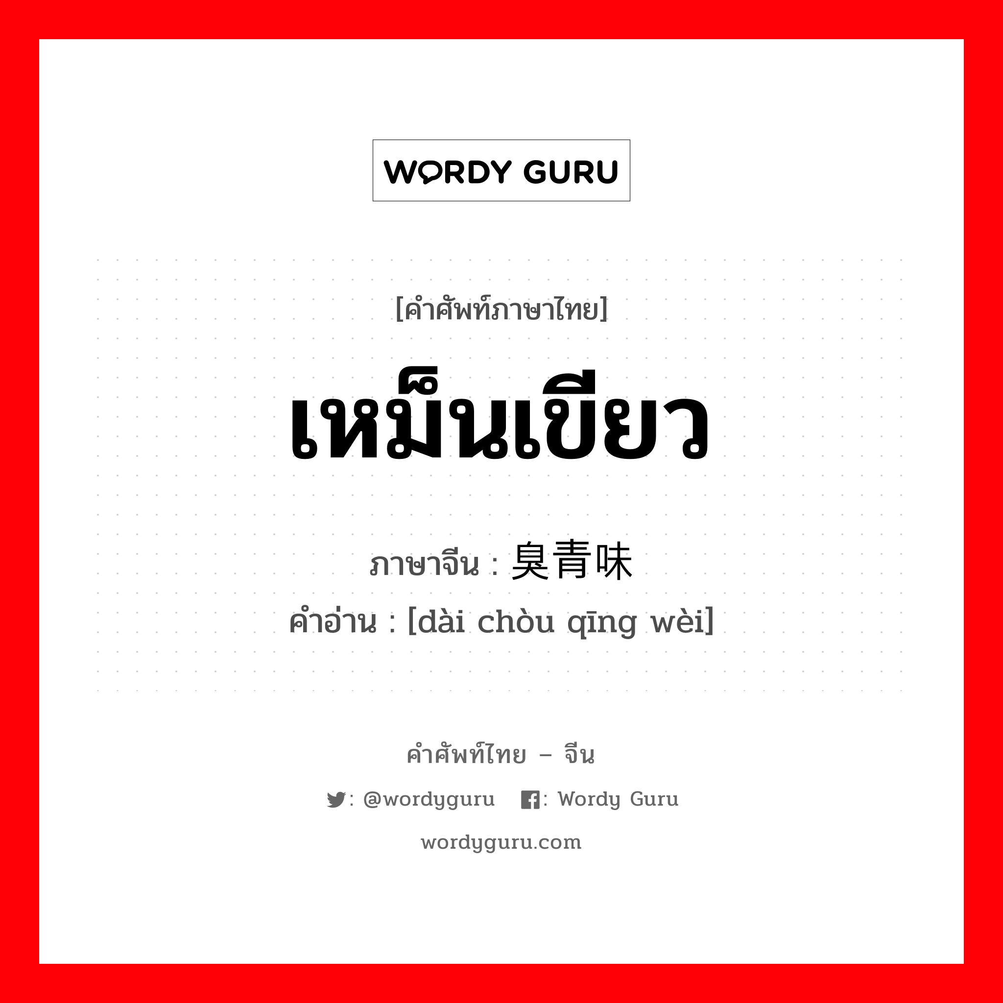 เหม็นเขียว ภาษาจีนคืออะไร, คำศัพท์ภาษาไทย - จีน เหม็นเขียว ภาษาจีน 带臭青味 คำอ่าน [dài chòu qīng wèi]