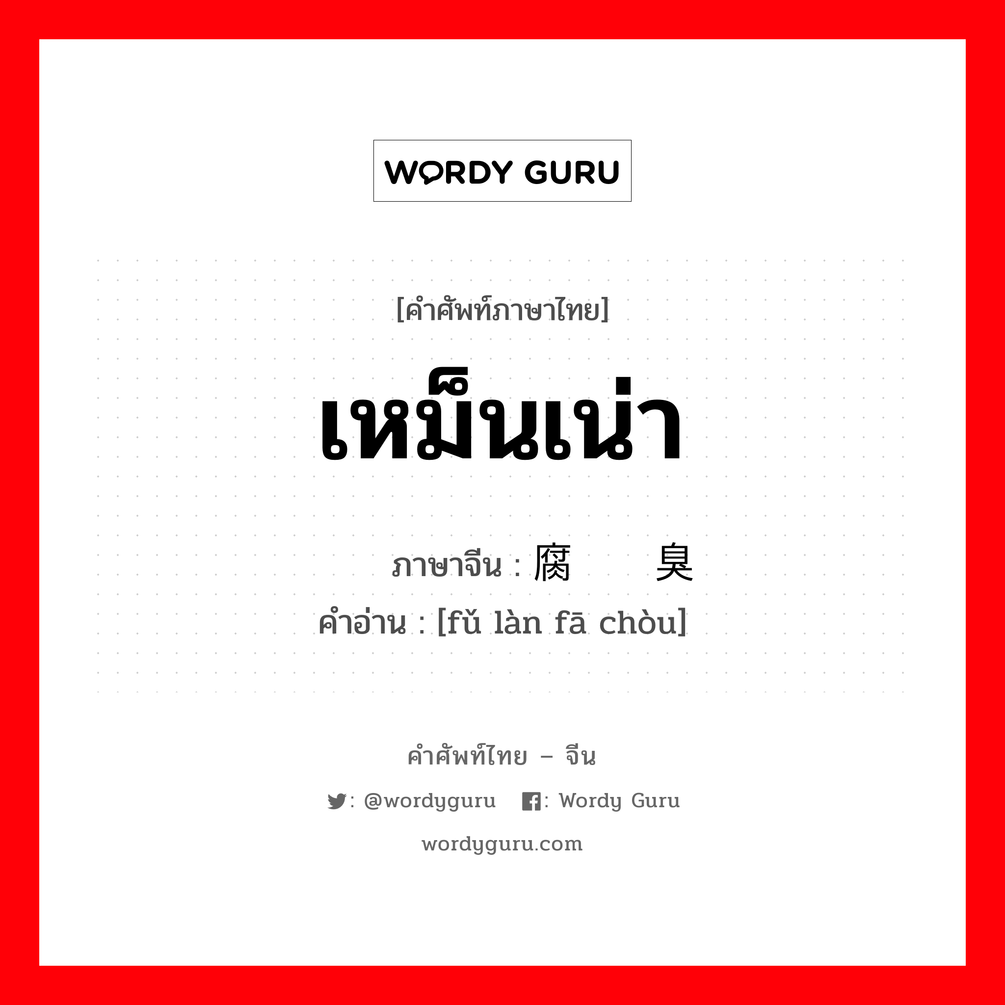 เหม็นเน่า ภาษาจีนคืออะไร, คำศัพท์ภาษาไทย - จีน เหม็นเน่า ภาษาจีน 腐烂发臭 คำอ่าน [fǔ làn fā chòu]